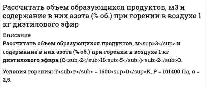      
          Описание
           Рассчитать объем образующихся продуктов, м3 и содержание в них азота (% об.) при горении 1 м3 смеси газов состава (NH3 – 10%; C4H10 – 80%; N2 – 7%; О2 – 3%). Условия горения: Т = 16000К, Р = 101300 Па, α = 1,2. (NH3 – 10%; C4H10 – 80%; N2 – 7%; О2 – 3%). Условия горения: Т = 16000К, Р = 101300 Па, α = 1,2.  
            
            
            Рассчитать объем образующихся продуктов, м3 и содержание в них азота при горении 1 м3 смеси газов состава Рассчитать ошибку титрования железа двухвалентного перманганатом калия до потенциала 910 мВ.Рассчитать параметры призабойной зоны скважины, для которой экспериментально определенный коэффициент продуктивности Kпр = 14,634 т/(сут·МПа) Толщина продуктивного пласта h, м; объемный коэффициент нефти при пластовой температурРассчитать плотность, объемный коэффициент и усадку нефти по исходным данным, представленным в таблице 5.Рассчитать показатели рыночной концентрации: - индекс концентрации CR3; - индекс Херфиндаля-Хиршмана; - дисперсия долей фирмы. На основе полученных показателей рыночной концентрации определить тип отраслевого рынка. Исходные данные для расчета брать Рассчитать порог коагуляции и коагулирующую способность сульфат-аниона по отношению к золю хлорида серебра, если добавление 5 мл 1,5% раствора сульфата натрия (плотность 1,01 г/мл) вызывает коагуляцию 100 мл этого золя.Рассчитать потенциал седиментации частиц оксида алюминия в водном растворе хлорида калияРассчитать необходимое количество реагентов для приготовления кислотного раствора при обработке карбонатного продуктивного горизонта, вскрытая толщина которого h. Техническая соляная кислота имеет концентрацию хк, температура приготовления кислоты.Рассчитать %-ное содержание Mn по следующим данным: аналитические линии Mn(2939.1A). Fe (2944.4A) C(Mn)% 0,24 0,59 1,43 x SMn 0,896 1,02 1,349 1,105 SFe 0,264 0,248 0,263 0,260Рассчитать нормальность раствора перманганата калия, приготовленного растворением 18 г препарата, предназначенного для титрования в кислотной среде, в 500 мл воды.Рассчитать объем и массу окислительной среды, необходимые для горения i-го горючего веществаРассчитать объем и массу окислительной среды, необходимые для горения i-го горючего вещества. 2Рассчитать объем образующихся продуктов, м3 , и содержание в них азота (% об.) при горении 1 кг анилина.Рассчитать объем образующихся продуктов, м3 , и содержание в них азота (% об.) при горении i-го вещества