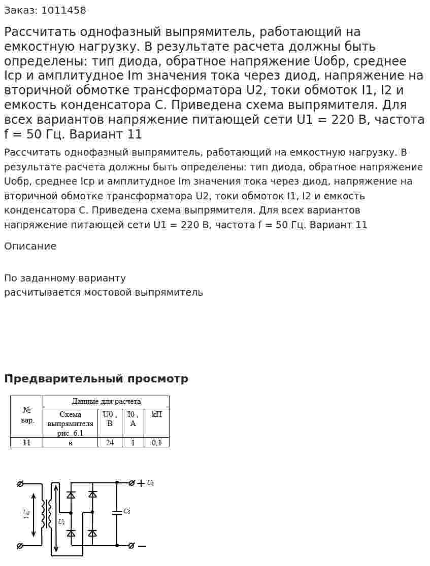 Рассчитать однофазный выпрямитель, работающий на емкостную нагрузку. В результате расчета должны быть определены: тип диода, обратное напряжение Uобр, среднее Iср и амплитудное Im значения тока через диод, напряжение на вторичной обмотке трансформатора U2, токи обмоток I1, I2 и емкость конденсатора С. Приведена схема выпрямителя.  Для всех вариантов напряжение питающей сети U1 = 220 В, частота f = 50 Гц.  Вариант 11 