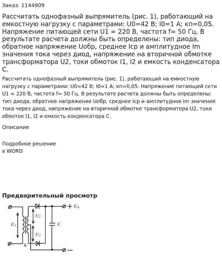 Рассчитать  однофазный  выпрямитель (рис. 1),  работающий  на  емкостную нагрузку с параметрами: U0=42 В; I0=1 A; кп=0,05.  Напряжение питающей сети U1 = 220 В, частота f= 50 Гц.  В результате расчета должны быть определены: тип диода, обратное напряжение Uобр, среднее Iср и амплитудное Im значения тока через диод, напряжение на вторичной обмотке трансформатора U2, токи обмоток I1, I2 и емкость конденсатора С.   