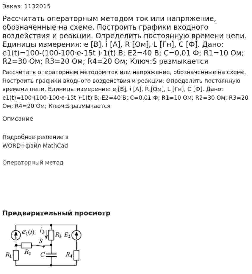 Рассчитать операторным методом ток или напряжение, обозначенные на схеме. Построить графики входного воздействия и реакции. Определить постоянную времени цепи. Единицы измерения: e [В], i [А], R [Ом], L [Гн], C [Ф]. Дано: e1(t)=100-(100-100·e-15t )·1(t)  В; E2=40 В; C=0,01 Ф; R1=10 Ом; R2=30 Ом; R3=20 Ом; R4=20 Ом; Ключ:S размыкается 