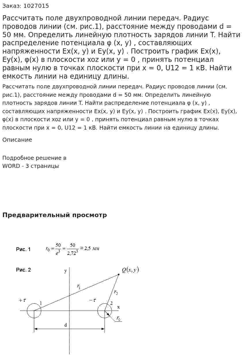 Рассчитать поле двухпроводной линии передач. Радиус проводов линии (см. рис.1), расстояние между проводами d = 50 мм. Определить линейную плотность зарядов линии T. Найти распределение потенциала φ (x, y) , составляющих напряженности  Ex(x, y) и Ey(x, y) . Построить график Ex(x), Ey(x), φ(x)   в плоскости xoz  или y = 0 , принять потенциал равным нулю в точках плоскости   при x = 0, U12 = 1 кВ. Найти емкость линии на единицу длины. 