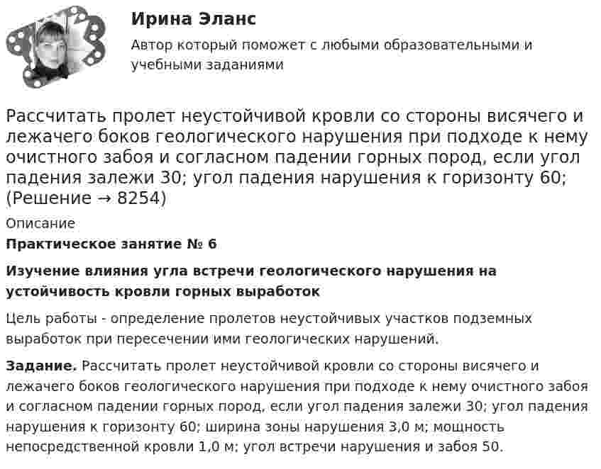      
          Описание
           Практическое занятие № 6 Изучение влияния угла встречи геологического нарушения на устойчивость кровли горных выработок	Цель работы - определение пролетов неустойчивых участков подземных выработок при пересечении ими геологических нарушений. Задание. Рассчитать пролет неустойчивой кровли со стороны висячего и лежачего боков геологического нарушения при подходе к нему очистного забоя и согласном падении горных пород, если угол падения залежи 30; угол падения нарушения к горизонту 60; ширина зоны нарушения 3,0 м; мощность непосредственной кровли 1,0 м; угол встречи нарушения и забоя 50.  
            
            
            Рассчитать плановую прибыль от продаж, если известно, что плановая себестоимость продукции равна 200 тыс. руб., а базовая рентабельность продукции равна 15Рассчитать пролет неустойчивой кровли со стороны висячего и лежачего боков геологического нарушения при подходе к нему очистного забоя и согласном падении горных пород, если угол падения залежи 30; угол падения нарушения к горизонту 60; Рассчитать пылеуловитель при следующих заданных условиях: суточная про-изводительность газопровода Q = 14 млн.м3/сут.; давление газа на входе КС рраб = 4,8 МПа; температура газа на входе КС Траб = 286 ºК; плотность газа ρ=0,678 Рассчитать силу кулоновского взаимодействия точечного заряда q = 15 нКл и электрического диполя с моментом р = 20 нКл·м, если заряд расположен на прямой, перпендикулярной оси диполя, на расстоянии r = 10 см от его центра.Рассчитать средневзвешенную стоимость капитала	Рассчитать средневзвешенную стоимость капитала корпорации,  если она на 25% финансируется за счет заемных источников,Рассчитать степень извлечения комплекса бензолом из водного раствора, если исходная концентрация комплекса 0,0025 моль/л, а содержание в бензоле 0,040 моль/л. Отношение объемов органической и водной фаз в процессе экстракции составляет 1 : 20.Рассчитать наибольшее и наименьшее значение функции на заданном отрезке Рассчитать наибольшее и наименьшее значения функции  y f на заданном отрезке  Рассчитать напряжённость поля, создаваемого диполем с электрическим моментом, p = 10-9 Кл∙м, на расстоянии r = 25 см от центра вдоль оси диполя.Рассчитать напряжённость электрического поля, создаваемого двумя бесконечными плоскостями в пространстве между ними. Электрический заряд распределён равномерно с поверхностными плотностями +s и -s.Рассчитать объём земляных работ при разработке траншеи магистрального трубопровода I кат.: условный диаметр Dу=1420; грунт суглинок IIкат; коэффициент откоса n=1:0,5; длина участка L=25•103м; скорость экскаватора V=300м/ч.Рассчитать параметры круглых, квадратных и ленточных целиков при отработке рудных тел камерно-столбовой системой разработки: глубина ведения горных работ 350 м; плотность руды в массиве 28 кН/м3; выемочная мощность 3,5 м;  Рассчитать параметры междукамерных целиков при отработке запасов рудного тела системой подэтажных штреков (с магазинированием руды блоками). Угол падения рудного тела – 900; глубина ведения горных работ - 800 м; 