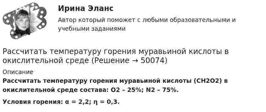      
            Описание
             Рассчитать температуру горения муравьиной кислоты (СН2О2) в окислительной среде состава: О2 – 25%; N2 – 75%. Условия горения: α = 2,2; η = 0,3.  
            
            
             Рассчитать суточную, месячную и годовую производительность одноковшового экскаватора ЭКГ-4,6.Рассчитать температуру горения муравьиной кислоты в окислительной среде Рассчитать толщину стенки подземного магистрального нефтепровода наружным диаметром 1020 мм, проложенного на территории НПС, вблизи от г. Челябинск. Произвести проверку на деформацию. Рабочее давление – 4,77 МПа. Класс прочности стали – К55.Рассчитать толщины стенки и кровли вертикального резервуара с цилиндри-ческой кровлей объёмом 1000м3. Для расчёта: диаметр резервуара – 10,43м; диаметр цилиндрической кровли – 10,43м; высота резервуара L – 11,92м; pизб=0,1961МПа.Рассчитать тупиковую разветвленную сеть среднего давления для газоснабжения потребителей (см. рис. 1). Избыточное давление в начале сети РН = 0,3 МПа, а перед ГРП потребителей не менее РК = 0,05 МПа (исходя из требований устойчивой работы ГРП). Рассчитать фактическую годовую процентную ставку по кредиту, Рассчитать чистый денежный поток и прибыль предприятия, если за расчетный период были проведены следующие хозяйственные операцииРассчитать передачи приводаРассчитать плановую прибыль от продаж, если известно, что плановая себестоимость продукции равна 200 тыс. руб., а базовая рентабельность продукции равна 15Рассчитать пролет неустойчивой кровли со стороны висячего и лежачего боков геологического нарушения при подходе к нему очистного забоя и согласном падении горных пород, если угол падения залежи 30; угол падения нарушения к горизонту 60; Рассчитать пылеуловитель при следующих заданных условиях: суточная про-изводительность газопровода Q = 14 млн.м3/сут.; давление газа на входе КС рраб = 4,8 МПа; температура газа на входе КС Траб = 286 ºК; плотность газа ρ=0,678 Рассчитать силу кулоновского взаимодействия точечного заряда q = 15 нКл и электрического диполя с моментом р = 20 нКл·м, если заряд расположен на прямой, перпендикулярной оси диполя, на расстоянии r = 10 см от его центра.Рассчитать средневзвешенную стоимость капитала	Рассчитать средневзвешенную стоимость капитала корпорации,  если она на 25% финансируется за счет заемных источников,