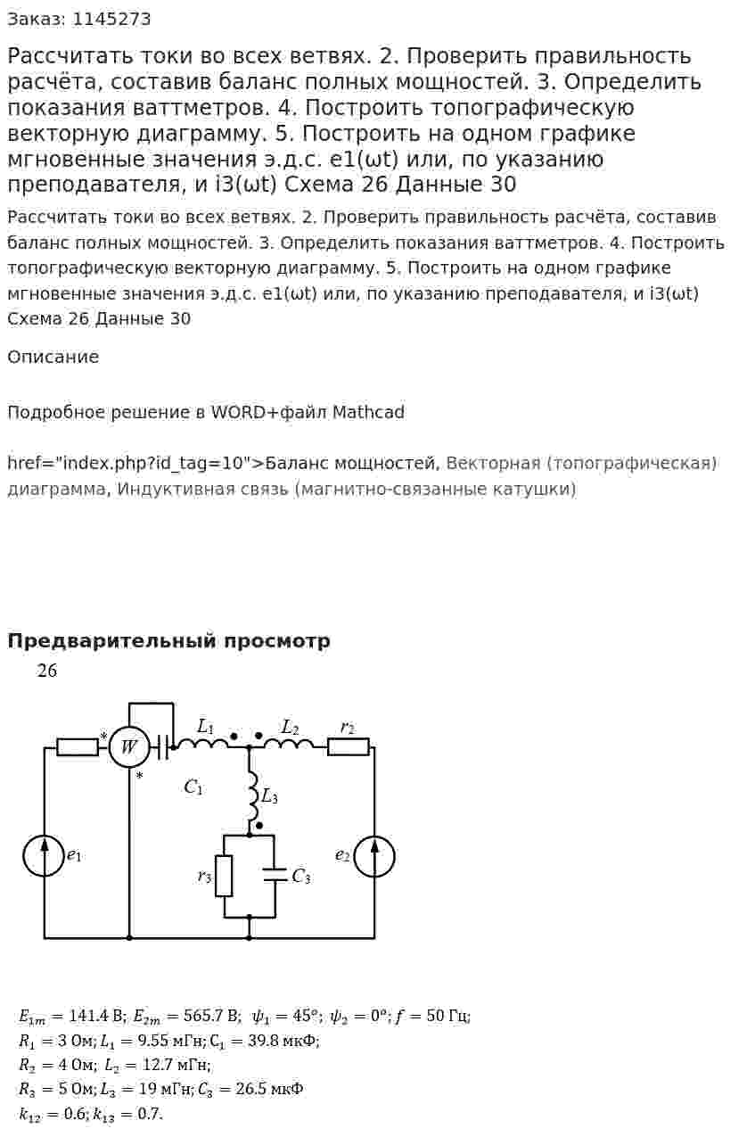 Рассчитать токи во всех ветвях. 2. Проверить правильность расчёта, составив баланс полных мощностей. 3. Определить показания ваттметров. 4. Построить топографическую векторную диаграмму. 5. Построить на одном графике мгновенные значения э.д.с. e1(ωt) или, по указанию преподавателя, и i3(ωt) Схема 26 Данные 30
