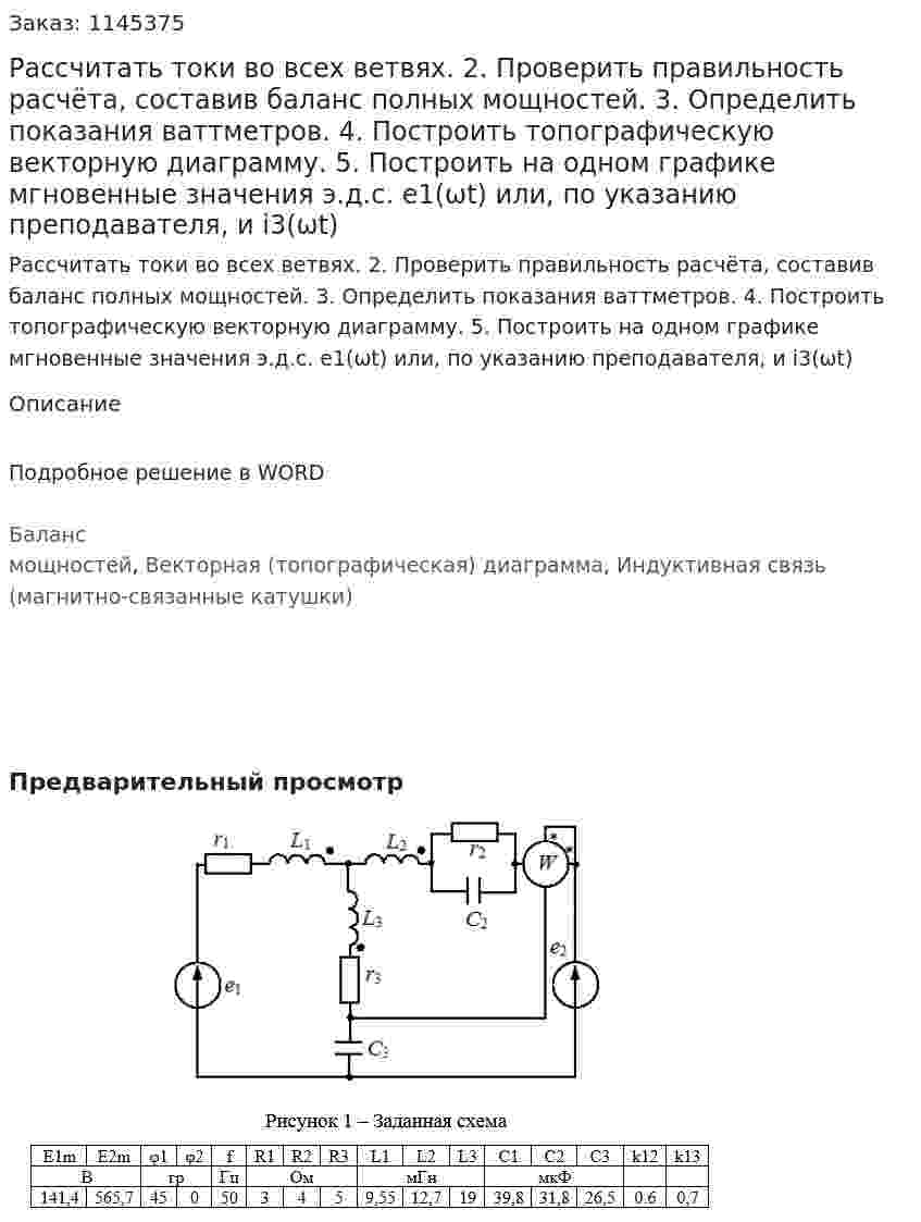 Рассчитать токи во всех ветвях. 2. Проверить правильность расчёта, составив баланс полных мощностей. 3. Определить показания ваттметров. 4. Построить топографическую векторную диаграмму. 5. Построить на одном графике мгновенные значения э.д.с. e1(ωt) или, по указанию преподавателя, и i3(ωt)