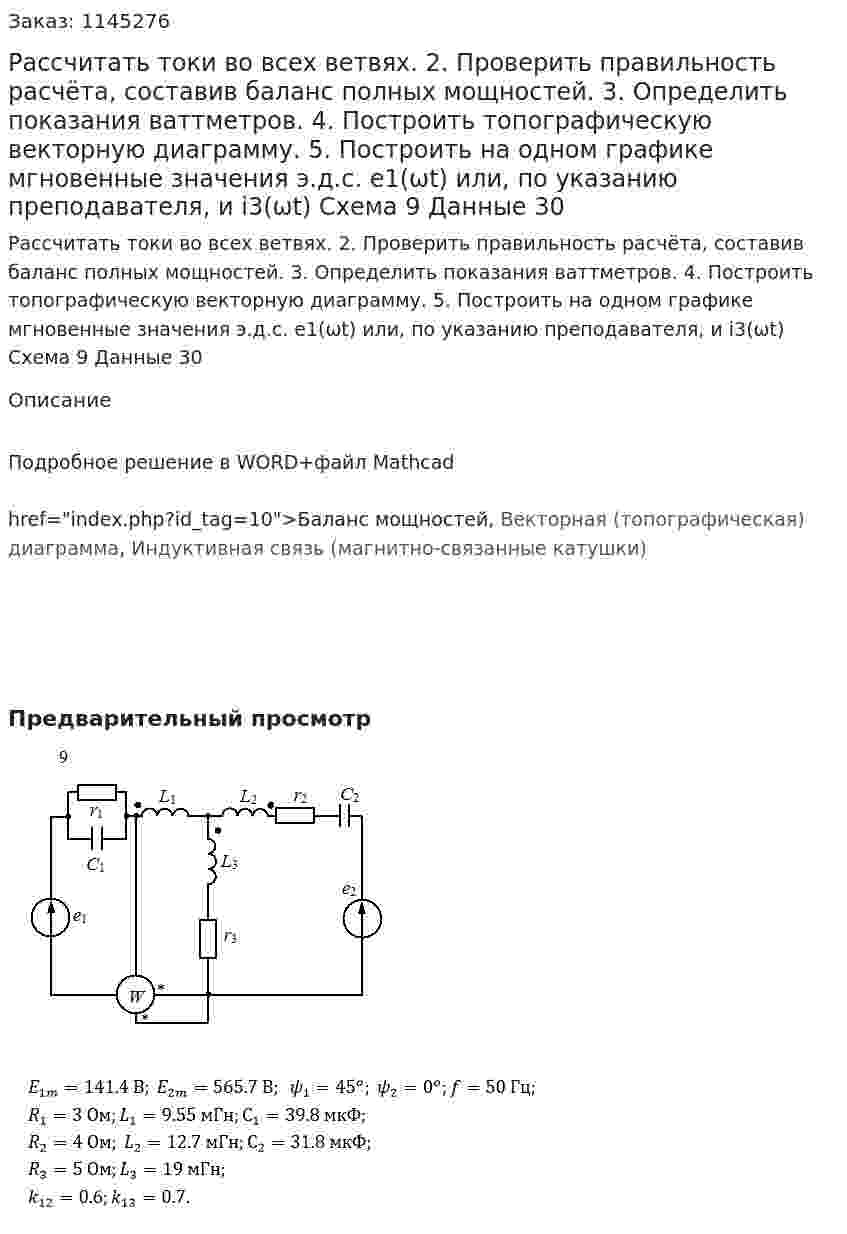 Рассчитать токи во всех ветвях. 2. Проверить правильность расчёта, составив баланс полных мощностей. 3. Определить показания ваттметров. 4. Построить топографическую векторную диаграмму. 5. Построить на одном графике мгновенные значения э.д.с. e1(ωt) или, по указанию преподавателя, и i3(ωt) Схема 9 Данные 30