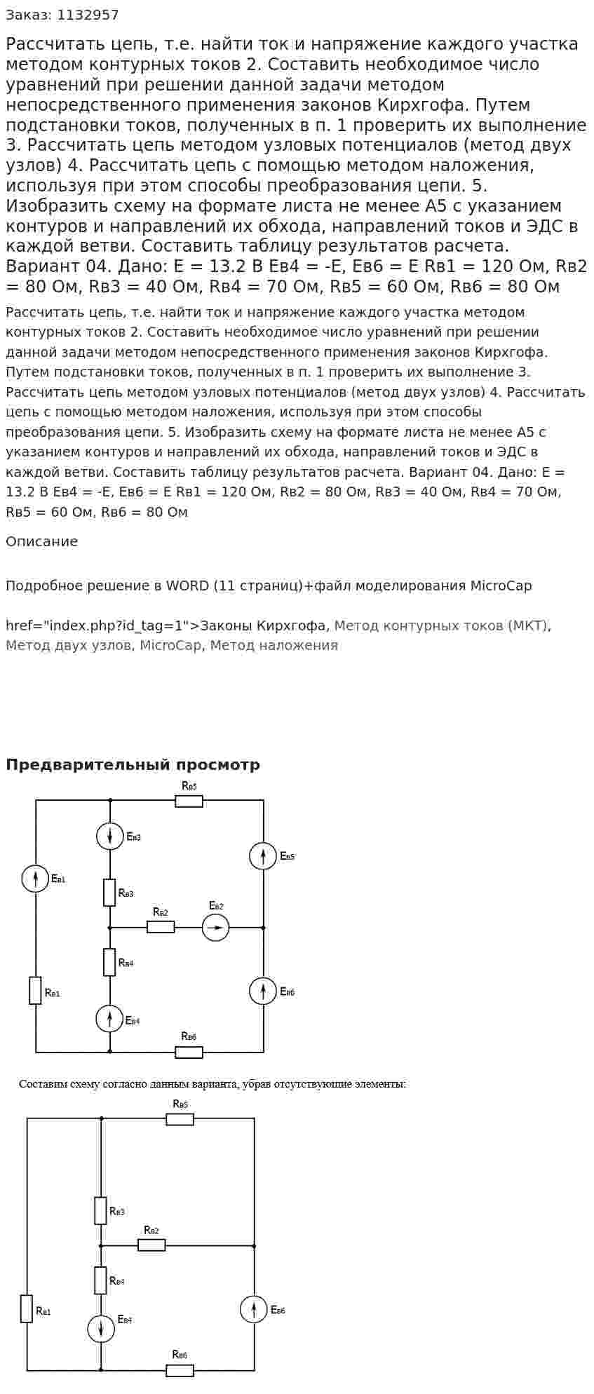 Рассчитать цепь, т.е. найти ток и напряжение каждого участка методом контурных токов 2.	Составить необходимое число уравнений при решении данной задачи методом непосредственного применения законов Кирхгофа. Путем подстановки токов, полученных в п. 1 проверить их выполнение 3.	Рассчитать цепь методом узловых потенциалов (метод двух узлов) 4.	Рассчитать цепь с помощью методом наложения, используя при этом способы преобразования цепи. 5.	Изобразить схему на формате листа не менее А5 с указанием контуров и направлений их обхода, направлений токов и ЭДС в каждой ветви. Составить таблицу результатов расчета. Вариант 04. Дано: Е = 13.2 В Ев4 = -Е, Ев6 = Е Rв1 = 120 Ом, Rв2 = 80 Ом, Rв3 = 40 Ом, Rв4 = 70 Ом, Rв5 = 60 Ом, Rв6 = 80 Ом