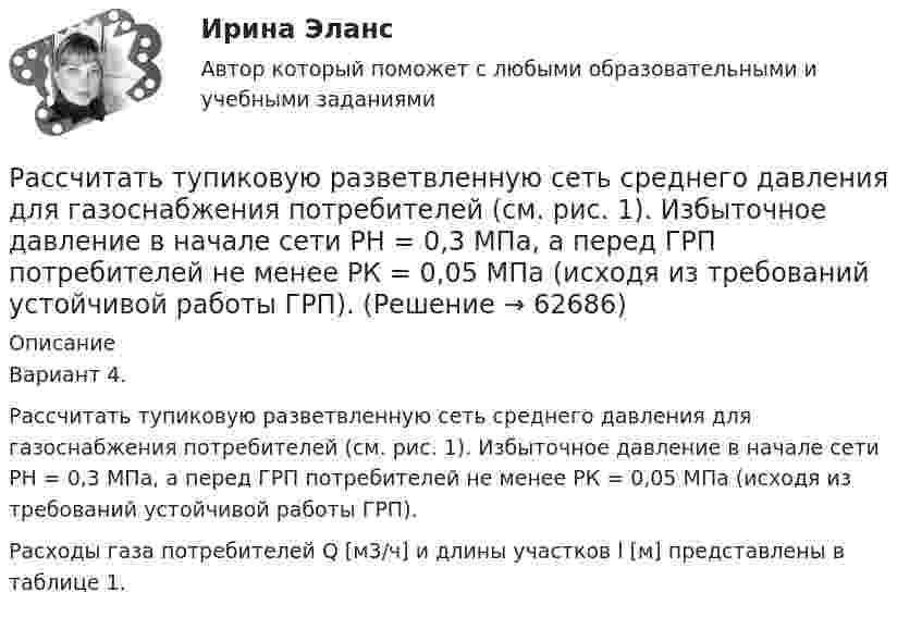     
            Описание
            Вариант 4. Рассчитать тупиковую разветвленную сеть среднего давления для газоснабжения потребителей (см. рис. 1). Избыточное давление в начале сети РН = 0,3 МПа, а перед ГРП потребителей не менее РК = 0,05 МПа (исходя из требований устойчивой работы ГРП).Расходы газа потребителей Q [м3/ч] и длины участков l [м] представлены в таблице 1.      
            
            
            Рассчитать толщины стенки и кровли вертикального резервуара с цилиндри-ческой кровлей объёмом 1000м3. Для расчёта: диаметр резервуара – 10,43м; диаметр цилиндрической кровли – 10,43м; высота резервуара L – 11,92м; pизб=0,1961МПа.Рассчитать тупиковую разветвленную сеть среднего давления для газоснабжения потребителей (см. рис. 1). Избыточное давление в начале сети РН = 0,3 МПа, а перед ГРП потребителей не менее РК = 0,05 МПа (исходя из требований устойчивой работы ГРП). Рассчитать фактическую годовую процентную ставку по кредиту, Рассчитать чистый денежный поток и прибыль предприятия, если за расчетный период были проведены следующие хозяйственные операцииРассчитать электрические нагрузки цеха, в котором находится следующее оборудование:Рассчитать эффективность использования основных фондов. Сделать анализ по полученным результатам. Рассчитать эффект финансового рычага и определить, какая компания эффективно использует заемные средства. Рассчитать пылеуловитель при следующих заданных условиях: суточная про-изводительность газопровода Q = 14 млн.м3/сут.; давление газа на входе КС рраб = 4,8 МПа; температура газа на входе КС Траб = 286 ºК; плотность газа ρ=0,678 Рассчитать силу кулоновского взаимодействия точечного заряда q = 15 нКл и электрического диполя с моментом р = 20 нКл·м, если заряд расположен на прямой, перпендикулярной оси диполя, на расстоянии r = 10 см от его центра.Рассчитать средневзвешенную стоимость капитала	Рассчитать средневзвешенную стоимость капитала корпорации,  если она на 25% финансируется за счет заемных источников,Рассчитать степень извлечения комплекса бензолом из водного раствора, если исходная концентрация комплекса 0,0025 моль/л, а содержание в бензоле 0,040 моль/л. Отношение объемов органической и водной фаз в процессе экстракции составляет 1 : 20. Рассчитать суточную, месячную и годовую производительность одноковшового экскаватора ЭКГ-4,6.Рассчитать температуру горения муравьиной кислоты в окислительной среде 