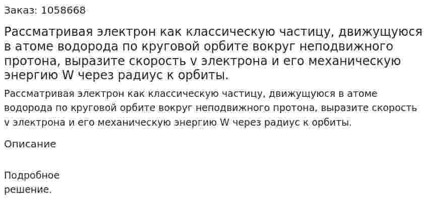 Рассматривая электрон как классическую частицу, движущуюся в атоме водорода по круговой орбите вокруг неподвижного протона, выразите скорость v электрона и его механическую энергию W через радиус к орбиты.  