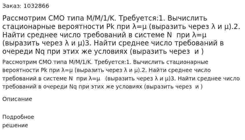 Рассмотрим СМО типа M/M/1/K. Требуется:1. Вычислить стационарные вероятности Pk  при λ=μ (выразить через λ и µ).2. Найти среднее число требований в системе N  при λ=μ   (выразить через λ и µ)3. Найти среднее число требований в очереди Nq при этих же условиях (выразить через  и ) 