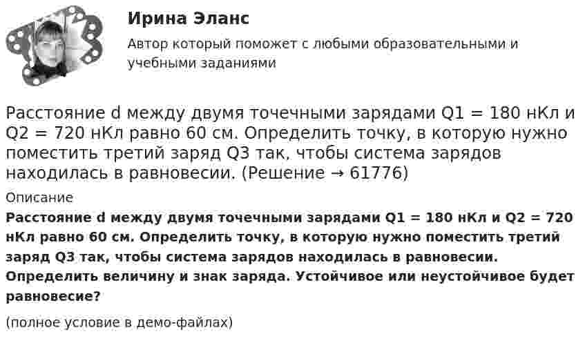     
            Описание
            Расстояние d между двумя точечными зарядами Q1 = 180 нКл и Q2 = 720 нКл равно 60 см. Определить точку, в которую нужно поместить третий заряд Q3 так, чтобы система зарядов находилась в равновесии. Определить величину и знак заряда. Устойчивое или неустойчивое будет равновесие?(полное условие в демо-файлах)   
            
            
            Расстояние d между двумя точечными зарядами q1 = 180 нКл и q2 = 720 нКл равно 60 см. Определить точку, в которую нужно поместить третий заряд q3 так, чтобы система зарядов находилась в равновесии.Расстояние d между двумя точечными зарядами Q1 = 180 нКл и Q2 = 720 нКл равно 60 см. Определить точку, в которую нужно поместить третий заряд Q3 так, чтобы система зарядов находилась в равновесии. Расстояние d между двумя точечными зарядами Q1 = 1 нКл и Q2 = 2 нКл равно 50 см. Определить точку, в которую нужно поместить третий заряд Q3 так, чтобы система зарядов находилась в равновесии.Расстояние d между двумя точечными зарядами q1 = 2 нКл и q2 = 4 нКл равно 60 см. Определить точку, в которую нужно поместить третий заряд q3 так, чтобы система зарядов находилась в равновесии.Расстояние d между двумя точечными зарядами Q1 = 2 нКл и Q2 = 4 нКл равно 60 см. Определить точку, в которую нужно поместить третий заряд Q3 так, чтобы система зарядов находилась в равновесии.Расстояние d между двумя точечными зарядами Q1 = 2 нКл и Q2 = 4 нКл равно 60 см. Определить точку, в которую нужно поместить третий заряд Q3 так, чтобы система зарядов находилась в равновесии. Определить заряд Q3 и его знак. Устойчивое илиРасстояние d между двумя точечными зарядами Q1 = 8 нКл и Q2 = –5,3 нКл равно 40 см. Вычислить напряжённость E поля в точке, лежащей посередине между зарядами. Чему будет равна напряжённость поля, если второй заряд будет положительным?Расставьте модели занятости в хронологическом порядке их появления:Расставьте порядковые номера перечисленных пород в порядке увеличения крупности зеренРасставьте уровни нелояльности/лояльности персонала (по К. Харскому) в последовательности от низшего к высшему:Расставьте уровни рынка труда в порядке возрастания их обхвата:Расставьте этапы развития концепции управления персоналом в хронологическом порядке:Расставьте этапы стратегического управления человеческими ресурсами организации в правильной последовательности:Расстояние d между ближайшими соседними атомами кристаллической решётки золота равно 0,788нм. Определить параметр a решётки, если решётка гранецентрированная кубическая.