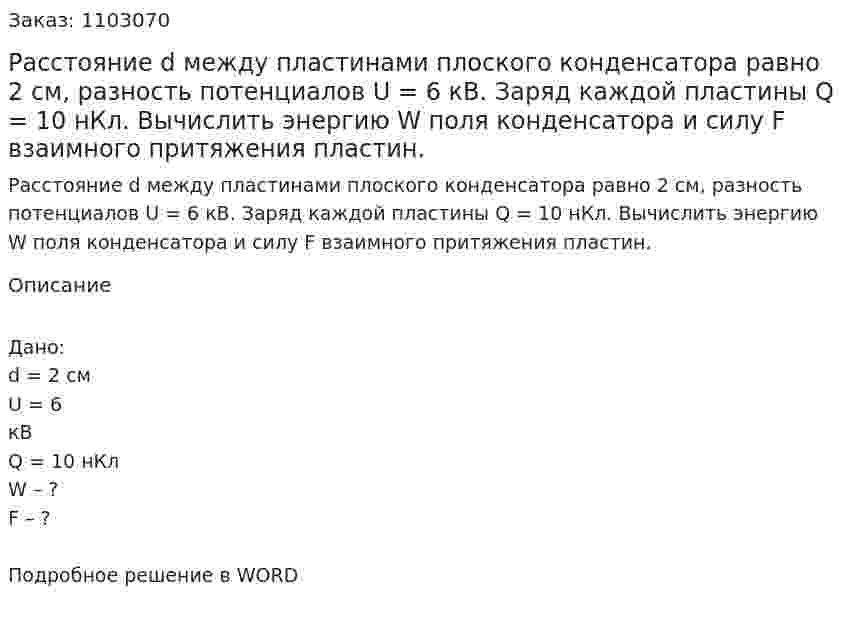 Расстояние d между пластинами плоского конденсатора равно 2 см, разность потенциалов  U = 6 кВ. Заряд каждой пластины Q = 10 нКл. Вычислить энергию W поля конденсатора и силу F взаимного притяжения пластин. 