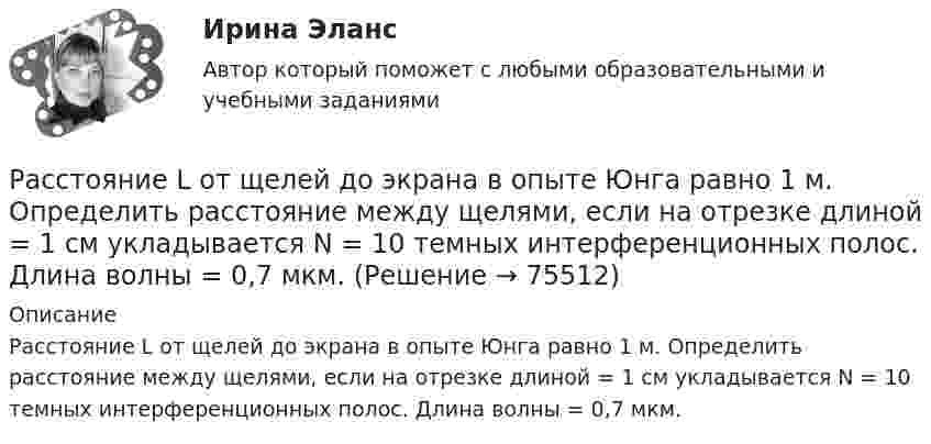      
            Описание
            Расстояние L от щелей до экрана в опыте Юнга равно 1 м. Определить расстояние между щелями, если на отрезке длиной = 1 см укладывается N = 10 темных интерференционных полос. Длина волны = 0,7 мкм.   
            
            
            Расстояние l между двумя точечными зарядами Q1 = 180 нКл и Q2 = 720 нКл равно 60 см. Определить точку на прямой, проходящей через заряды, в которую нужно поместить третий заряд Q3 так, чтобы система зарядов находилась в равновесии. Расстояние L от щелей до экрана в опыте Юнга равно 1 м. Определить расстояние между щелями, если на отрезке длиной  = 1 см укладывается N = 10 темных интерференционных полос. Длина волны  = 0,7 мкм.Расстояние Дамерау-ЛевенштейнаРасстояние между вторым и первым кольцами Ньютона в отраженном свете равно 1 мм. Определить расстояние между десятым и девятым.Расстояние между двумя длинными параллельными проводами d=5см. По проводам в одном направлении текут одинаковые токи, I=30 А каждый. Найти индукцию B магнитного поля в точке, находящейся на расстоянии r1=4cм от одного и r2=3см от другого             Расстояние между двумя длинными параллельными проводниками 5 см. По проводам текут токи в одном направлении 30 А каждый. Найдите индукцию магнитного поля в точке, находящейся на расстоянии 4 см от одного и 3 см от другого провода.Расстояние между двумя длинными тонкими проволоками, расположенными параллельно друг другу, d = 16 см. Проволоки равномерно заряжены разноимёнными зарядами с линейной плотностью t = 150 нКл/м.Расстояние d между двумя точечными зарядами q1 = 2 нКл и q2 = 4 нКл равно 60 см. Определить точку, в которую нужно поместить третий заряд q3 так, чтобы система зарядов находилась в равновесии.Расстояние d между двумя точечными зарядами Q1 = 2 нКл и Q2 = 4 нКл равно 60 см. Определить точку, в которую нужно поместить третий заряд Q3 так, чтобы система зарядов находилась в равновесии.Расстояние d между двумя точечными зарядами Q1 = 2 нКл и Q2 = 4 нКл равно 60 см. Определить точку, в которую нужно поместить третий заряд Q3 так, чтобы система зарядов находилась в равновесии. Определить заряд Q3 и его знак. Устойчивое илиРасстояние d между двумя точечными зарядами Q1 = 8 нКл и Q2 = –5,3 нКл равно 40 см. Вычислить напряжённость E поля в точке, лежащей посередине между зарядами. Чему будет равна напряжённость поля, если второй заряд будет положительным?Расстояние d между двумя точечными положительными зарядами q1 = 9q и q2 = q равно 8 см. На каком расстоянии r от первого заряда находится точка, в которой напряжённость E поля зарядов равна нулю? Чему равен потенциал зарядов в этой точке?Расстояние d между зарядами Q1 = 100 нКл и Q2 = – 50 нКл равно 10 см. Определить силу F, действующую на заряд Q3 = 1 нКл, отстоящий на r1 = 12 см от заряда Q1 и на r2 = 10 см от заряда Q2.  (232 мН)Расстояние d между пластинами плоского конденсатора равно 2 см, разность потенциалов U = 6 кВ. Заряд Q каждой пластины равен 10 нКл. Вычислить энергию W поля конденсатора и силу F взаимного притяжения пластин.