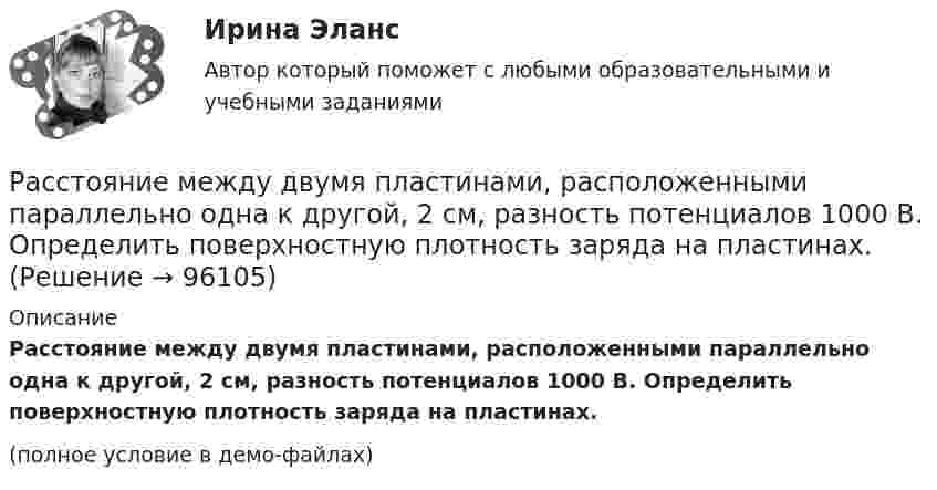     
            Описание
            Расстояние между двумя пластинами, расположенными параллельно одна к другой, 2 см, разность потенциалов 1000 В. Определить поверхностную плотность заряда на пластинах.(полное условие в демо-файлах)   
            
            
            Расстояние между двумя параллельно расположенными бесконечно длинными нитями r = 10 см. Одна нить заряжена с линейной плотностью t1 = 10 мкКл/м, другая – t2 = − 5 мкКл/м. Найти напряжённость электростатического поля в точкеРасстояние между двумя пластинами, расположенными параллельно одна к другой, 2 см, разность потенциалов 1000 В. Определить поверхностную плотность заряда на пластинах.Расстояние между двумя станциями метрополитена l = 1,5 км. Первую половину этого расстояния поезд проходит равноускоренно, вторую – равнозамедленно с тем же по модулю ускорением. Максимальная скорость поезда u = 50 км/ч.Расстояние между двумя точечными зарядами 10-8 Кл и – 5·10-8 Кл равно 10 см. Определить напряжённость поля зарядов в точке, лежащей на прямой, соединяющей заряды, удалённой на 8 см от первого заряда.Расстояние между двумя точечными зарядами 2 нКл и 4 нКл равно 60 см. Определить точку, в которой нужно поместить третий заряд так, чтобы система зарядов находилась в равновесии. Определить третий заряд и его знакРасстояние между двумя точечными зарядами 6 нКл и 10 нКл равно 0,4 м. Вычислите напряжённость электростатического поля в точке, лежащей посередине между зарядами.Расстояние между двумя точечными зарядами Q1 = 1 нКл и Q2 = 30 нКл равно 20 см. Найти напряжённость и потенциал в точке, лежащей посередине между зарядами.Расстояние Дамерау-ЛевенштейнаРасстояние между вторым и первым кольцами Ньютона в отраженном свете равно 1 мм. Определить расстояние между десятым и девятым.Расстояние между двумя длинными параллельными проводами d=5см. По проводам в одном направлении текут одинаковые токи, I=30 А каждый. Найти индукцию B магнитного поля в точке, находящейся на расстоянии r1=4cм от одного и r2=3см от другого             Расстояние между двумя длинными параллельными проводниками 5 см. По проводам текут токи в одном направлении 30 А каждый. Найдите индукцию магнитного поля в точке, находящейся на расстоянии 4 см от одного и 3 см от другого провода.Расстояние между двумя длинными тонкими проволоками, расположенными параллельно друг другу, d = 16 см. Проволоки равномерно заряжены разноимёнными зарядами с линейной плотностью t = 150 нКл/м.Расстояние между двумя длинными тонкими проволоками, расположенными параллельно друг другу, равно 16 см. Проволоки равномерно заряжены разноимёнными зарядами с линейной плотностьюРасстояние между двумя длинными тонкими проволоками, расположенными параллельно друг другу, равно 16 см. Проволоки равномерно заряжены разноимёнными зарядами с линейной плотностью