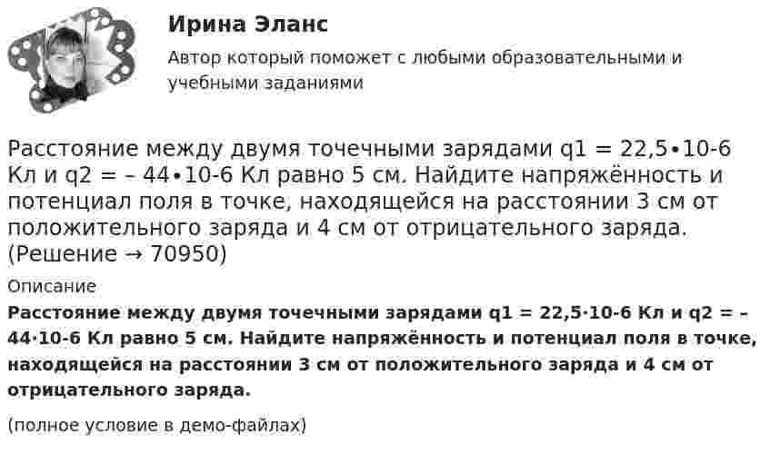     
            Описание
            Расстояние между двумя точечными зарядами q1 = 22,5∙10-6 Кл и q2 = – 44∙10-6 Кл равно 5 см. Найдите напряжённость и потенциал поля в точке, находящейся на расстоянии 3 см от положительного заряда и 4 см от отрицательного заряда.(полное условие в демо-файлах)   
            
            
            Расстояние между двумя точечными зарядами Q1 = 1 нКл и Q2 = – 30 нКл равно r = 20 см. Найти напряжённость и потенциал в точке, лежащей посередине между зарядами.Расстояние между двумя точечными зарядами q1 = 22,5∙10-6 Кл и q2 = – 44∙10-6 Кл равно 5 см. Найдите напряжённость и потенциал поля в точке, находящейся на расстоянии 3 см от положительного заряда и 4 см от отрицательного заряда.Расстояние между двумя точечными зарядами q1 = + 8 нКл и q2 = – 5,3 нКл равно 40 см. Вычислить напряжённость E поля в точке, лежащей посередине между зарядами. Чему равна напряжённость, если второй заряд будет положительным?Расстояние между двумя точечными зарядами величиной 9 мкКл и 1 мкКл равно 8 см. На каком расстоянии от первого заряда находится точка, в которой напряженность электрического поля равна нулю?Расстояние между двумя щелями в опыте Юнга d=0.5 мм. Длина волны излучения – 0,6 мкм. Определите расстояние l от щелей до экрана, если ширина b интерференционных полос равна 1,2 мм.Расстояние между длинными параллельными проводниками с токами силой 5 и 10 А равно 0,16 м. Токи текут в противоположных направлениях. Как расположена линия, в каждой точке которой напряжённость равна нулю? Расстояние между зарядами 1 нКл и 6,67 нКл равно 10 см. Какую работу надо совершить, чтобы перенести второй заряд в точку, находящуюся от первого заряда на расстоянии 1 м?Расстояние между двумя одинаковыми по величине 1 мкКл разноимёнными точечными зарядами равно 10 см. Какая сила будет действовать на третий заряд 0,1 мкКл, помещённый на расстояниях 6 см от одного и 8 см другого заряда?Расстояние между двумя параллельно расположенными бесконечно длинными нитями r = 10 см. Одна нить заряжена с линейной плотностью t1 = 10 мкКл/м, другая – t2 = − 5 мкКл/м. Найти напряжённость электростатического поля в точкеРасстояние между двумя пластинами, расположенными параллельно одна к другой, 2 см, разность потенциалов 1000 В. Определить поверхностную плотность заряда на пластинах.Расстояние между двумя станциями метрополитена l = 1,5 км. Первую половину этого расстояния поезд проходит равноускоренно, вторую – равнозамедленно с тем же по модулю ускорением. Максимальная скорость поезда u = 50 км/ч.Расстояние между двумя точечными зарядами 10-8 Кл и – 5·10-8 Кл равно 10 см. Определить напряжённость поля зарядов в точке, лежащей на прямой, соединяющей заряды, удалённой на 8 см от первого заряда.Расстояние между двумя точечными зарядами 2 нКл и 4 нКл равно 60 см. Определить точку, в которой нужно поместить третий заряд так, чтобы система зарядов находилась в равновесии. Определить третий заряд и его знакРасстояние между двумя точечными зарядами 6 нКл и 10 нКл равно 0,4 м. Вычислите напряжённость электростатического поля в точке, лежащей посередине между зарядами.