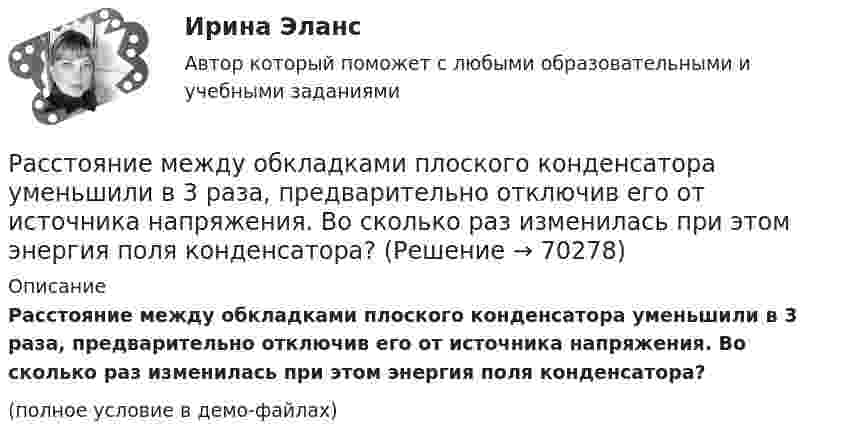     
            Описание
            Расстояние между обкладками плоского конденсатора уменьшили в 3 раза, предварительно отключив его от источника напряжения. Во сколько раз изменилась при этом энергия поля конденсатора?(полное условие в демо-файлах)   
            
            
            Расстояние между зарядами q = + 2 нКл равно l = 20 см. Определить напряжённость электростатического поля, созданного этими зарядами в точке, находящейся на расстоянии r1 = 16 см от первого и r2 = 12 см от второго зарядов.Расстояние между обкладками плоского конденсатора уменьшили в 3 раза, предварительно отключив его от источника напряжения. Во сколько раз изменилась при этом энергия поля конденсатора?Расстояние между одноимёнными одинаковыми зарядами q = 2 нКл равно 10 см. Определите напряжённость поля, создаваемого этими зарядами в точке, находящейся на расстоянии 8 см от первого и 6 см от второго заряда.Расстояние между пластинами плоского конденсатора 3 мм. Электрон, пройдя его, приобрёл скорость 108 см/с. Найти:  0) разность потенциалов между пластинами;Расстояние между пластинами плоского конденсатора d = 2 мм, разность потенциалов U = 600 В, заряд каждой пластины Q = 40 нКл. Определить энергию W поля конденсатора и силу F взаимного притяжения пластин.Расстояние между пластинами плоского конденсатора d = 2 мм, разность потенциалов U = 600 В. Заряд каждой пластины q = 40 нКл. Определить энергию    поля конденсатора и силу взаимного притяжения пластин.Расстояние между пластинами плоского конденсатора d = 2 см, разность потенциалов U = 6 кВ. Заряд каждой пластины q = 10-8 Кл. Вычислите энергию поля конденсатора.Расстояние между двумя щелями в опыте Юнга d=0.5 мм. Длина волны излучения – 0,6 мкм. Определите расстояние l от щелей до экрана, если ширина b интерференционных полос равна 1,2 мм.Расстояние между длинными параллельными проводниками с токами силой 5 и 10 А равно 0,16 м. Токи текут в противоположных направлениях. Как расположена линия, в каждой точке которой напряжённость равна нулю? Расстояние между зарядами 1 нКл и 6,67 нКл равно 10 см. Какую работу надо совершить, чтобы перенести второй заряд в точку, находящуюся от первого заряда на расстоянии 1 м?Расстояние между зарядами 2·10-8 Кл и 4·10-8 Кл равно 10 см. Найти в точке посередине между зарядами:  5) напряжённость поля;  6) потенциал.Расстояние между зарядами q1 = 100 нКл и q2 = – 50 нКл равно d = 10 см. Определить силу F, действующую на заряд q3 = 1 мкКл, отстоящий на r1 = 12 см от заряда q1 и на r2 = 10 см от заряда q2.Расстояние между зарядами q1 = 1 мкКл и q2 = – 1 мкКл равно 10 см. Определить напряжённость электрического поля в точке, удалённой на расстояние 10 см от первого заряда и лежащей на линии, Расстояние между зарядами q1 = + 1 мкКл и q2 = -1 мкКл равно 10 см. Определить потенциал поля в точке, удалённой на расстояние 10 см от первого заряда и лежащей на линии, проходящей через первый заряд перпендикулярно к направлению от q1 к q2.