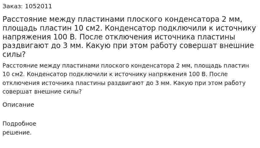 Расстояние между пластинами плоского конденсатора 2 мм, площадь пластин 10 см2. Конденсатор подключили к источнику напряжения 100 В. После отключения источника пластины раздвигают до 3 мм. Какую при этом работу совершат внешние силы? 