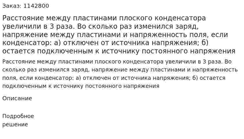 Расстояние между пластинами плоского конденсатора увеличили в 3 раза. Во сколько раз изменился заряд, напряжение между пластинами и напряженность поля, если конденсатор: а) отключен от источника напряжения; б) остается подключенным к источнику постоянного напряжения 