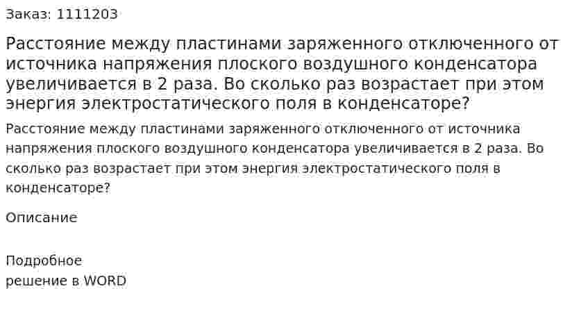 Расстояние между пластинами заряженного отключенного от источника напряжения плоского воздушного конденсатора увеличивается в 2 раза. Во сколько раз возрастает при этом энергия электростатического поля в конденсаторе? 