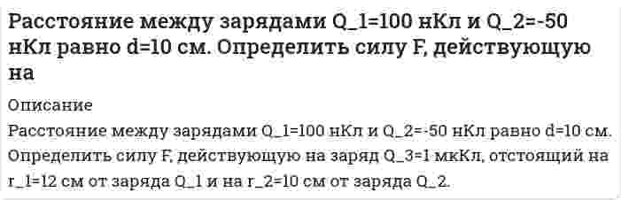     
          Описание
          Расстояние между зарядами q_1=2 нКл и q_2=-2 нКл равно 20 см. Определить напряженность и потенциал поля, созданного этими зарядами в точке, находящейся на расстоянии r_1=15 см от первого заряда и r_2=10 см от второго заряда.  
            
            
            Расстояние между зарядами q_1=2 нКл и q_2=-2 нКл равно 20 см. Определить напряженность и потенциал пРасстояние между находящимися в вакууме неподвижными точечными зарядами q1=2 нКл и q2=3,2 нКл равно L=30 см. Расстояние между обкладками плоского конденсатора заполнено двумя слоями диэлектриков. Толщины слоев соответственно равны 158 и 494 мкм, а относительные диэлектрические проницаемости – 16 и 21. Площадь каждой обкладки 594 см2. Расстояние между точечными зарядами q1 = 2 нКл и q2 = –2 нКл равно 40 см. Определите напряженность электростатического поля, созданного этими зарядами в точке, находящейся в середине между ними.Рассчитайте величину предэкспоненциального множителя в уравнении Аррениуса, если при температуре 393 К константа скорости реакции равна 4,02* 10-4 с, а при 413 К - 19,83*10-4 с1.Рассчитайте водородный показатель pH раствора сильного электролита при температуре 298 К, если известны значения молярной концентрации C его водного раствора и ионного произведения воды K(H₂O) = 1,0⋅10⁻¹⁴ при этой температуре. ПриведитеРассчитайте время трансляции набираемых цифр номера абонента для двух режимов импульсного и многочастотного. Постройте диаграмму изменения тока в цепи телефонного аппарата для заданных цифр номера.Рассмотрите вопрос «Неравенство, показатели распределения доходов». Постройте кривую Лоренца для экономики. Решите задачу: Площадь доступного земельного участка - 320 га. Рассмотрите катодные и анодные процессы при электролизе водных растворов указанных веществ. Процессы на электродах обоснуйте значениями потенциалов. Составьте схемы электролиза с инертными электродами вод-ных растворов предложенных Рассмотрите коррозию гальванопарыРасстояние d между двумя длинными тонкими проволоками, расположенными параллельно друг другу, равно 16 см. Расстояние d между мнимыми источниками s_1 и s_2 равно 0.2 мм. Источники расположены на расстоянии 0.3 м от экрана. Найти длину световой волны, если третий интерференционный минимум расположен на расстоянии 2.52 мм от центра интерференционной картиныРасстояние между двумя когерентными источниками света (λ = 0,5 мкм) равно 0,1 мм. Расстояние между светлыми полосами на экране в средней части интерференционной картины равно 1 см. Определить расстояние от источников до экрана.Расстояние между двумя одинаковыми по величине 1 мкКл разноименными точечными зарядами равно 10 см. Какая сила будет действовать на третий заряд 0,1 мкКл, помещенный на расстоянии 6 см от одного и 8 см от другого заряда?