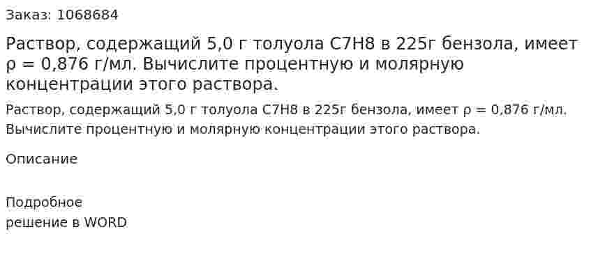 Раствор, содержащий 5,0 г толуола C7H8  в 225г бензола, имеет ρ = 0,876 г/мл. Вычислите процентную и молярную концентрации этого раствора. 