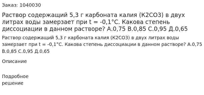 Раствор содержащий 5,3 г карбоната калия (К2СО3) в двух литрах воды замерзает при t = -0,1°C. Какова степень диссоциации в данном растворе?  А.0,75   B.0,85    C.0,95    Д.0,65 