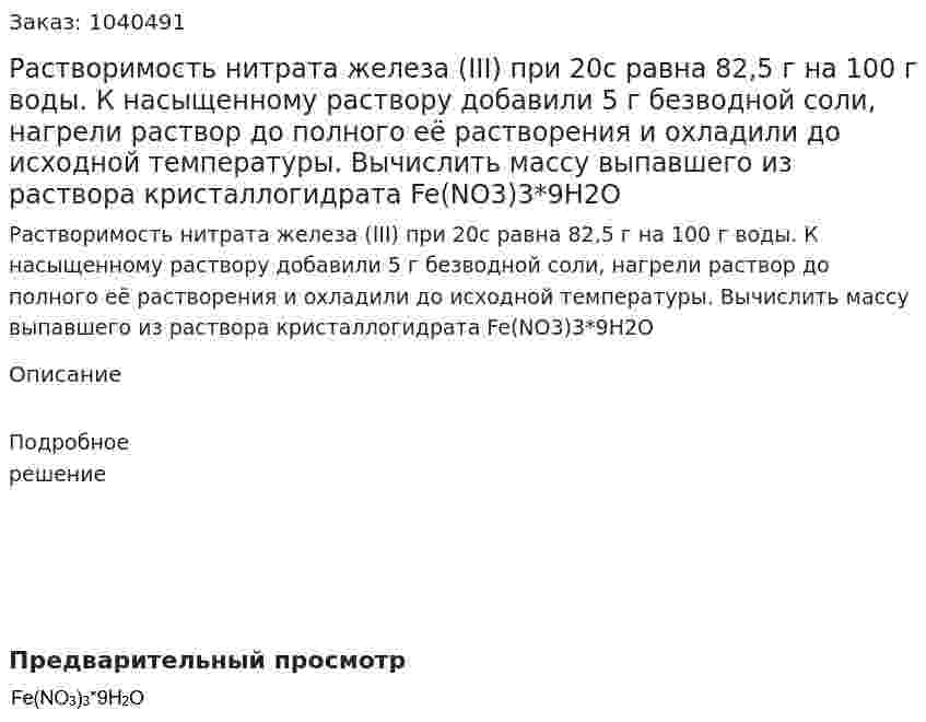 Растворимость нитрата железа (III) при 20с равна 82,5 г на 100 г воды. К насыщенному раствору добавили 5 г безводной соли, нагрели раствор до полного её растворения и охладили до исходной температуры. Вычислить массу выпавшего из раствора кристаллогидрата Fe(NO3)3*9H2O 