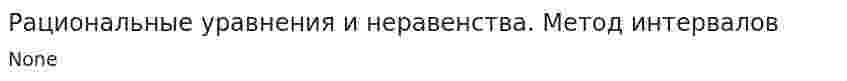 Рациональные уравнения и неравенства. Метод интервалов