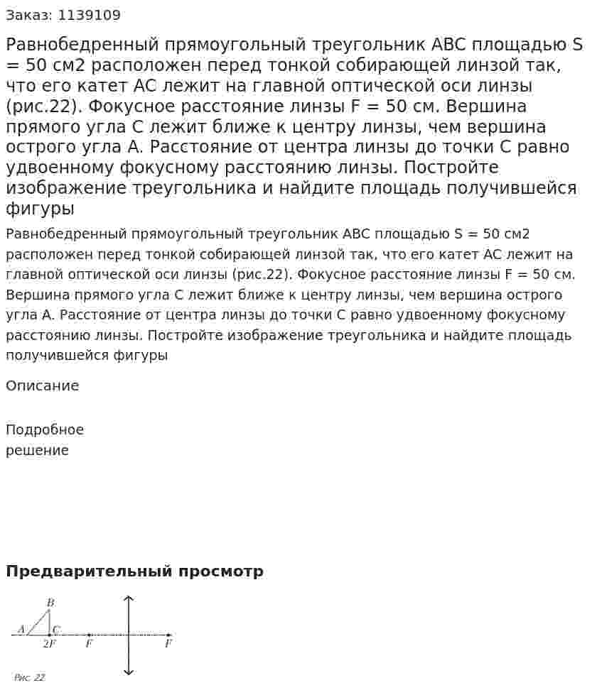 Равнобедренный прямоугольный треугольник ABC площадью S = 50 см2 расположен перед тонкой собирающей линзой так, что его катет AC лежит на главной оптической оси линзы (рис.22). Фокусное расстояние линзы F = 50 см. Вершина прямого угла C лежит ближе к центру линзы, чем вершина острого угла A. Расстояние от центра линзы до точки C равно удвоенному фокусному расстоянию линзы. Постройте изображение треугольника и найдите площадь получившейся фигуры 