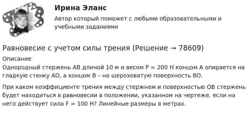     
            Описание
            Однородный стержень АВ длиной 10 м и весом Р = 200 Н концом А опирается на гладкую стенку АО, а концом В – на шероховатую по­верхность ВО. При каком коэффициенте трения между стержнем и поверхностью ОВ стержень будет находиться в равновесии в поло­жении, указанном на чертеже, если на него действует сила F = 100 Н? Линейные размеры в метрах.    
            
            
            Равновесие производителя достигается в точке …Равновесие с учетом силы тренияРавновесная цена меди на мировом рынке составляет Р=1,2 долларов за фунт. Ежегодно продается q=695 млн. фунтов меди. Ценовая эластичность спроса на медь равна Ер=-0,7. Определить линейную функцию спроса на медьРавнодействующая гидростатического давления на цилиндрическую боковую поверхность равнаРавную пропускную способность разных рабочих мест одного процесса, пропорциональное обеспечение рабочих мест информацией, материальными ресурсами, кадрами обеспечивает такой принцип организации производственного процесса, как принцип ...Радиальной сетью называют сеть, целиком состоящую из: Выберите один ответ: a.радиальных и магистральных линий b.магистральных линий c.радиальных линийРадиоактивный изотоп плутония Pu претерпевает один альфа-распад, в результате чего получается новый атом, масса ядра которого Мя=390,29983*10^-27 кг = 235,04392 а.е.м. Для образовавшегося элемента рассчитать удельную энергию связи ядра. Рабочий лист. АнтонимыРабочий нейтральный проводник N системы переменного тока окрашивают в цвет: Выберите один ответ: a.белый b.зеленый c.голубойРабочую тетрадь по теме «Производная» в старших классах общеобразовательной школы при формировании критического мышления.Равновесие вала Вариант 24Равновесие на денежном рынкеРавновесие национальной экономики может быть достигнуто, если:Равновесие параллельной или произвольной плоской системы сил