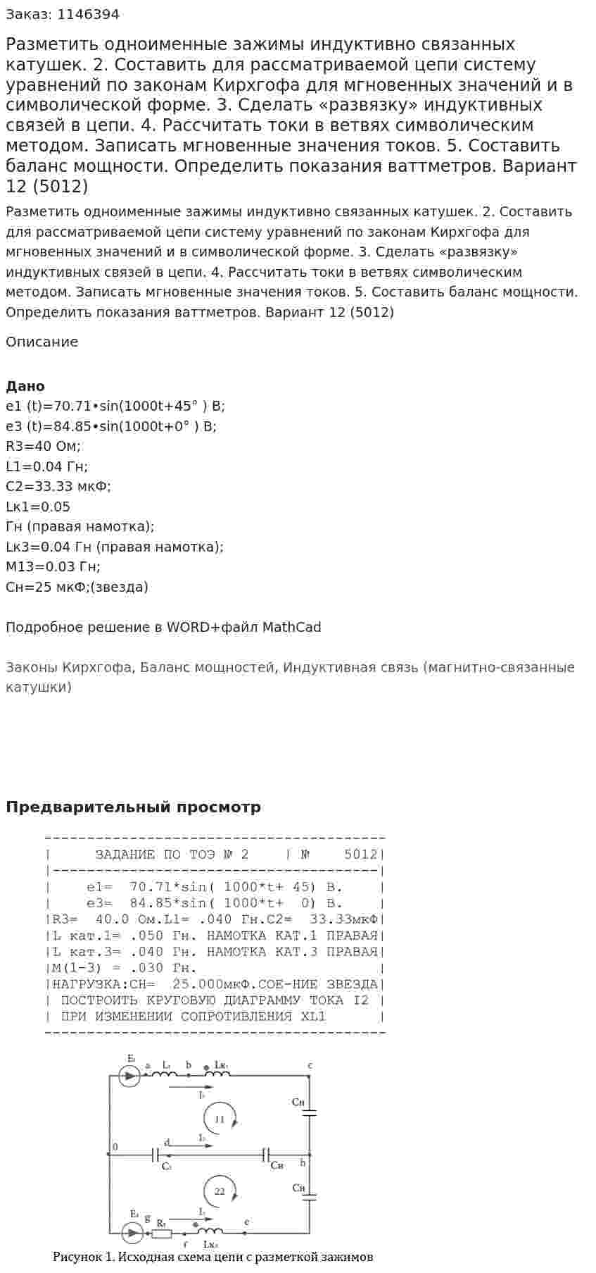 Разметить одноименные зажимы индуктивно связанных катушек. 2.	Составить для рассматриваемой цепи систему уравнений по законам Кирхгофа для мгновенных значений и в символической форме. 3.	Сделать «развязку» индуктивных связей в цепи. 4.	Рассчитать токи в ветвях символическим методом. Записать мгновенные значения токов. 5.	Составить баланс мощности. Определить показания ваттметров. Вариант 12 (5012)