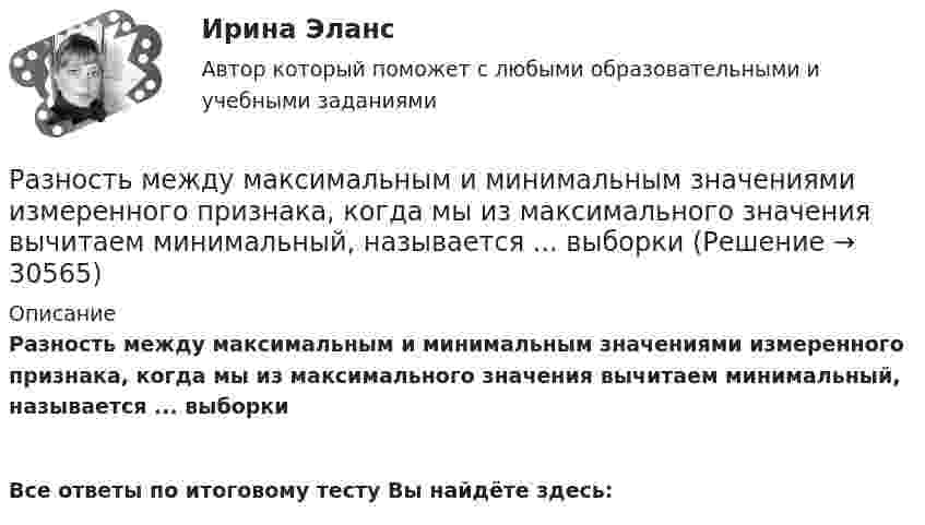     
          Описание
          Разность между максимальным и минимальным значениями измеренного признака, когда мы из максимального значения вычитаем минимальный, называется ... выборки  Все ответы по итоговому тесту Вы найдёте здесь:   
            
            
            Разность между всеми денежными притоками и оттоками, приведенными к текущему моменту времени (моменту оценки инвестиционного проекта), - это ... приведенная стоимостьРазность между максимальным и минимальным значениями измеренного признака, когда мы из максимального значения вычитаем минимальный, называется ... выборки Разность между ценой спроса на ценную бумагу и ценой ее предложения называется:Разность потенциалов между двумя пластинами размерами 20x20 см2, расположенными на расстоянии 5 мм, равна 100 В. Чему равны плотности зарядов на этих пластинах, если они равны по величине и противоположны по знаку?Разность потенциалов между катодом и анодом электронной лампы равна 90 В, а расстояние между ними 24 мм. С каким ускорением движется электрон от катода к аноду? Какова скорость электрона в момент удара об анод?Разность потенциалов между обкладками плоского конденсатора 2 кВ, зазор 2 см, заряд на каждой обкладке 1 нКл. Определить силу притяжения обкладок и энергию конденсатора.Разность потенциалов между пластинами плоского конденсатора 80 В, площадь каждой пластины 40 см2, заряд 1 нКл. На каком расстоянии d друг от друга находятся пластины? Чему равна напряжённость поля Разновидность деятельности человека, которая оказывает влияние на социальную значимость спорта и включает систему спортивного воспитания, – это … деятельностьРазновидность конфликта, в котором одной из сторон выступает социальная группа – ограниченная в размерах общность людей, выделяемая из социального целого на основе определенных признаков, – это …Разновидность конфликта, в котором одной из сторон выступает социальная группа – ограниченная в размерах общность людей, выделяемая из социального целого на основе определенных признаков, – это … конфликтРазновидность маркетинга, которая ведется преимущественно на некоммерческой основе, выполняя роль преодоления «барьера недоверия» к товару и предприятию, возникающего не в связи с потребительскими свойствами товара, а из-за существования в сознанииРазновидность хранения данных, основанная на специализированных многомерных системах управления базами данных (СУБД), – это … набор данных OLAPРазновидностью опциона, дающего возможность его владельцу приобрести у эмитента на льготных условиях определенное количество акций в течение определенного периода времени, является ...Разновидность юридической ответственности, при которой субъект обязан претерпевать государственно-властные лишения за совершенное им административное правонарушение, - это...