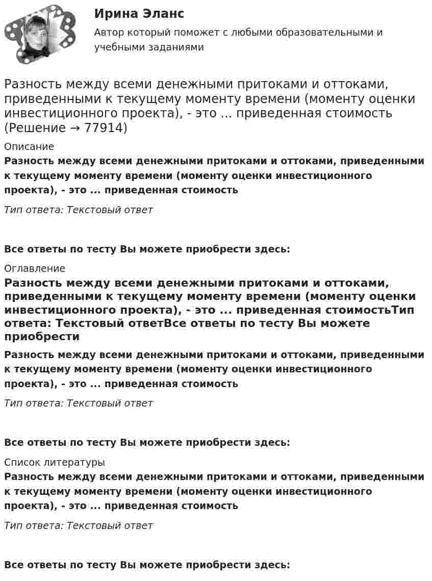      
            Описание
            Разность между всеми денежными притоками и оттоками, приведенными к текущему моменту времени (моменту оценки инвестиционного проекта), - это ... приведенная стоимостьТип ответа: Текстовый ответ Все ответы по тесту Вы можете приобрести здесь:  
            Оглавление
            Разность между всеми денежными притоками и оттоками, приведенными к текущему моменту времени (моменту оценки инвестиционного проекта), - это ... приведенная стоимостьТип ответа: Текстовый ответВсе ответы по тесту Вы можете приобрести здесь:  
            Список литературы
            Разность между всеми денежными притоками и оттоками, приведенными к текущему моменту времени (моменту оценки инвестиционного проекта), - это ... приведенная стоимостьТип ответа: Текстовый ответВсе ответы по тесту Вы можете приобрести здесь:  
            
            
            Разность давлений p в широком и узком (d1 = 10 см, d2 = 4 см) коленах горизонтальной трубы составляет 120 Па. Определить с какой скоростью V1 продувается воздух (ρ = 1,29 кг/м3) в широком колене.Разность между всеми денежными притоками и оттоками, приведенными к текущему моменту времени (моменту оценки инвестиционного проекта), - это ... приведенная стоимостьРазность между максимальным и минимальным значениями измеренного признака, когда мы из максимального значения вычитаем минимальный, называется ... выборки Разность между ценой спроса на ценную бумагу и ценой ее предложения называется:Разность потенциалов между двумя пластинами размерами 20x20 см2, расположенными на расстоянии 5 мм, равна 100 В. Чему равны плотности зарядов на этих пластинах, если они равны по величине и противоположны по знаку?Разность потенциалов между катодом и анодом электронной лампы равна 90 В, а расстояние между ними 24 мм. С каким ускорением движется электрон от катода к аноду? Какова скорость электрона в момент удара об анод?Разность потенциалов между обкладками плоского конденсатора 2 кВ, зазор 2 см, заряд на каждой обкладке 1 нКл. Определить силу притяжения обкладок и энергию конденсатора.Разница между экономической и нормальной прибылью – это …  Разновидность деятельности человека, которая оказывает влияние на социальную значимость спорта и включает систему спортивного воспитания, – это … деятельностьРазновидность конфликта, в котором одной из сторон выступает социальная группа – ограниченная в размерах общность людей, выделяемая из социального целого на основе определенных признаков, – это …Разновидность конфликта, в котором одной из сторон выступает социальная группа – ограниченная в размерах общность людей, выделяемая из социального целого на основе определенных признаков, – это … конфликтРазновидность маркетинга, которая ведется преимущественно на некоммерческой основе, выполняя роль преодоления «барьера недоверия» к товару и предприятию, возникающего не в связи с потребительскими свойствами товара, а из-за существования в сознанииРазновидность хранения данных, основанная на специализированных многомерных системах управления базами данных (СУБД), – это … набор данных OLAPРазновидностью опциона, дающего возможность его владельцу приобрести у эмитента на льготных условиях определенное количество акций в течение определенного периода времени, является ...