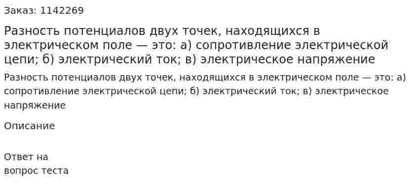 Разность потенциалов двух точек, находящихся в электрическом поле — это:  а) сопротивление электрической цепи;  б) электрический ток;  в) электрическое напряжение 