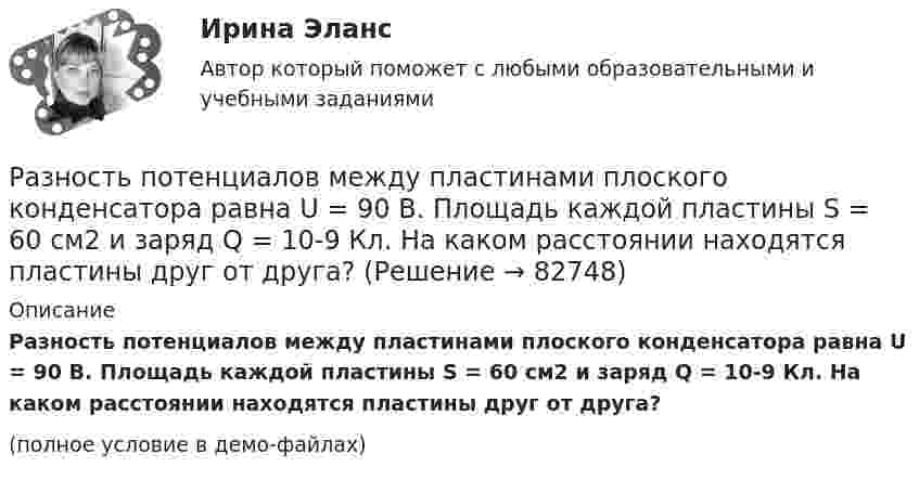     
            Описание
            Разность потенциалов между пластинами плоского конденсатора равна U = 90 В. Площадь каждой пластины S = 60 см2 и заряд Q = 10-9 Кл. На каком расстоянии находятся пластины друг от друга?(полное условие в демо-файлах)   
            
            
            Разность потенциалов между пластинами плоского конденсатора равна 6000 В, заряд каждой пластины 10-8 Кл. Определить энергию конденсатора и силу взаимного притяжения между пластинами, если расстояние между ними 2 см.Разность потенциалов между пластинами плоского конденсатора равна U = 90 В. Площадь каждой пластины S = 60 см2 и заряд Q = 10-9 Кл. На каком расстоянии находятся пластины друг от друга?Разность потенциалов между точками A и B U = 6 В. Ёмкость первого конденсатора C1 = 2 мкФ и ёмкость второго конденсатора C2 = 4 мкФ. Найти заряды q1 и q2 и разность потенциалов U1 и U2 на обкладках каждого конденсатора.Разность потенциалов между точками A и B U = 8 В. Ёмкости конденсаторов соответственно равны C1 = 4 мкФ и C2 = 8 мкФ. Определить:  1) заряды Q1, Q2;  2) разности потенциалов U1 и U2 на обкладках каждого конденсатора.Разность потенциалов между точками А и В равна U = 9 В. Имеются два проводника с сопротивлениями R1 = 5 Ом и R2 = 3 Ом. Найти количество теплоты, выделяющееся в каждом проводнике в единицу времени,Разность потенциалов на системе последовательно соединённых конденсаторов U = 9 В. Ёмкости конденсаторов соответственно равны C1 = 3 мкФ и C2 = 6 мкФ. Определить:Разность удельных теплоёмкостей cp – cV некоторого двухатомного газа равна 260 Дж/(кг·К). Определить молярную массу m газа и его удельные теплоемкости cp и cV.Разность между максимальным и минимальным значениями измеренного признака, когда мы из максимального значения вычитаем минимальный, называется ... выборки Разность между ценой спроса на ценную бумагу и ценой ее предложения называется:Разность потенциалов между двумя пластинами размерами 20x20 см2, расположенными на расстоянии 5 мм, равна 100 В. Чему равны плотности зарядов на этих пластинах, если они равны по величине и противоположны по знаку?Разность потенциалов между катодом и анодом электронной лампы равна 90 В, а расстояние между ними 24 мм. С каким ускорением движется электрон от катода к аноду? Какова скорость электрона в момент удара об анод?Разность потенциалов между обкладками плоского конденсатора 2 кВ, зазор 2 см, заряд на каждой обкладке 1 нКл. Определить силу притяжения обкладок и энергию конденсатора.Разность потенциалов между пластинами плоского конденсатора 80 В, площадь каждой пластины 40 см2, заряд 1 нКл. На каком расстоянии d друг от друга находятся пластины? Чему равна напряжённость поля Разность потенциалов между пластинами плоского конденсатора U = 100 В. Площадь каждой пластины S = 200 см2, расстояние между пластинами d = 0,5 мм, пространство между пластинами заполнено парафином.