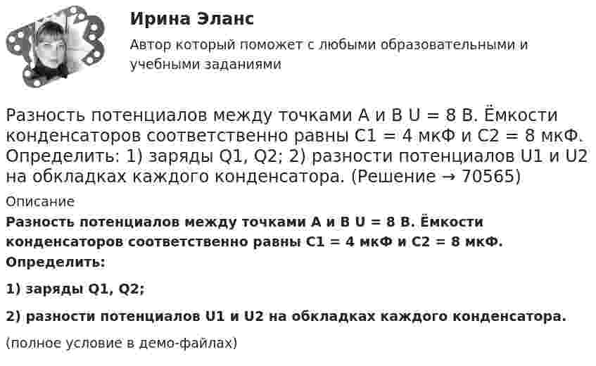     
            Описание
            Разность потенциалов между точками A и B U = 8 В. Ёмкости конденсаторов соответственно равны C1 = 4 мкФ и C2 = 8 мкФ. Определить:1) заряды Q1, Q2;2) разности потенциалов U1 и U2 на обкладках каждого конденсатора.(полное условие в демо-файлах)   
            
            
            Разность потенциалов между точками A и B U = 6 В. Ёмкость первого конденсатора C1 = 2 мкФ и ёмкость второго конденсатора C2 = 4 мкФ. Найти заряды q1 и q2 и разность потенциалов U1 и U2 на обкладках каждого конденсатора.Разность потенциалов между точками A и B U = 8 В. Ёмкости конденсаторов соответственно равны C1 = 4 мкФ и C2 = 8 мкФ. Определить:  1) заряды Q1, Q2;  2) разности потенциалов U1 и U2 на обкладках каждого конденсатора.Разность потенциалов между точками А и В равна U = 9 В. Имеются два проводника с сопротивлениями R1 = 5 Ом и R2 = 3 Ом. Найти количество теплоты, выделяющееся в каждом проводнике в единицу времени,Разность потенциалов на системе последовательно соединённых конденсаторов U = 9 В. Ёмкости конденсаторов соответственно равны C1 = 3 мкФ и C2 = 6 мкФ. Определить:Разность удельных теплоёмкостей cp – cV некоторого двухатомного газа равна 260 Дж/(кг·К). Определить молярную массу m газа и его удельные теплоемкости cp и cV.Разность удельных теплоёмкостей (cp уд – cV уд) некоторого двухатомного газа равна 296 Дж/(кг·К). Найти молярную массу газа и его удельные теплоёмкости.Разность удельных теплоёмкостей некоторого газа cp – cV = 2,08 Дж/(кг·К). Определить относительную молекулярную массу M газа.Разность потенциалов между двумя пластинами размерами 20x20 см2, расположенными на расстоянии 5 мм, равна 100 В. Чему равны плотности зарядов на этих пластинах, если они равны по величине и противоположны по знаку?Разность потенциалов между катодом и анодом электронной лампы равна 90 В, а расстояние между ними 24 мм. С каким ускорением движется электрон от катода к аноду? Какова скорость электрона в момент удара об анод?Разность потенциалов между обкладками плоского конденсатора 2 кВ, зазор 2 см, заряд на каждой обкладке 1 нКл. Определить силу притяжения обкладок и энергию конденсатора.Разность потенциалов между пластинами плоского конденсатора 80 В, площадь каждой пластины 40 см2, заряд 1 нКл. На каком расстоянии d друг от друга находятся пластины? Чему равна напряжённость поля Разность потенциалов между пластинами плоского конденсатора U = 100 В. Площадь каждой пластины S = 200 см2, расстояние между пластинами d = 0,5 мм, пространство между пластинами заполнено парафином.Разность потенциалов между пластинами плоского конденсатора U = 120 В. Площадь каждой пластины S = 100 см2, расстояние между ними d = 3 мм. Найти заряд каждой пластины (между пластинами находится воздух).Разность потенциалов между пластинами плоского конденсатора равна 6000 В, заряд каждой пластины 10-8 Кл. Определить энергию конденсатора и силу взаимного притяжения между пластинами, если расстояние между ними 2 см.
