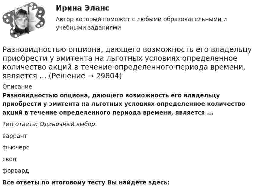      
          Описание
          Разновидностью опциона, дающего возможность его владельцу приобрести у эмитента на льготных условиях определенное количество акций в течение определенного периода времени, является ...Тип ответа: Одиночный выборваррантфьючерссвопфорвардВсе ответы по итоговому тесту Вы найдёте здесь:   
            
            
            Разновидность хранения данных, основанная на специализированных многомерных системах управления базами данных (СУБД), – это … набор данных OLAPРазновидностью опциона, дающего возможность его владельцу приобрести у эмитента на льготных условиях определенное количество акций в течение определенного периода времени, является ...Разновидность юридической ответственности, при которой субъект обязан претерпевать государственно-властные лишения за совершенное им административное правонарушение, - это...Разность давлений p в широком и узком (d1 = 10 см, d2 = 4 см) коленах горизонтальной трубы составляет 120 Па. Определить с какой скоростью V1 продувается воздух (ρ = 1,29 кг/м3) в широком колене.Разность между всеми денежными притоками и оттоками, приведенными к текущему моменту времени (моменту оценки инвестиционного проекта), - это ... приведенная стоимостьРазность между максимальным и минимальным значениями измеренного признака, когда мы из максимального значения вычитаем минимальный, называется ... выборки Разность между ценой спроса на ценную бумагу и ценой ее предложения называется:Разница между величинами верхнего систолического и нижнего диастолического артериального давления называетсяРазница между выручкой от реализации и переменными затратами – ...Разница между парнем и мужчиной. Страхи и цели - Принимать свои решения, ставить цели, строить семью, быть целеустремленным и ответственнымРазница между экономической и нормальной прибылью – это …  Разновидность деятельности человека, которая оказывает влияние на социальную значимость спорта и включает систему спортивного воспитания, – это … деятельностьРазновидность конфликта, в котором одной из сторон выступает социальная группа – ограниченная в размерах общность людей, выделяемая из социального целого на основе определенных признаков, – это …Разновидность конфликта, в котором одной из сторон выступает социальная группа – ограниченная в размерах общность людей, выделяемая из социального целого на основе определенных признаков, – это … конфликт
