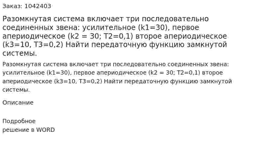 Разомкнутая система включает три последовательно соединенных звена: усилительное (k1=30), первое апериодическое (k2 = 30; T2=0,1) второе апериодическое (k3=10, T3=0,2) Найти передаточную функцию замкнутой системы. 
