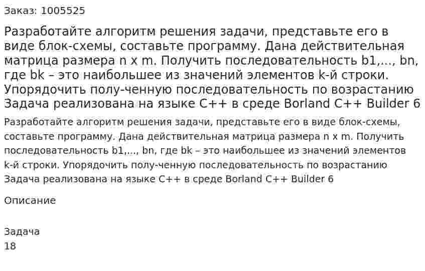 Разработайте алгоритм решения задачи, представьте его в виде блок-схемы, составьте программу. Дана действительная матрица размера n х m. Получить последовательность b1,..., bn, где bk – это наибольшее из значений элементов k-й строки. Упорядочить полу-ченную последовательность по возрастанию Задача реализована на языке С++ в среде Borland C++ Builder 6  
