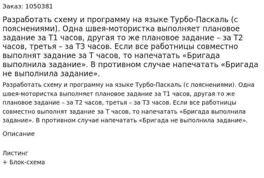 Разработать схему и программу на языке Турбо-Паскаль (с пояснениями). Одна швея-мотористка выполняет плановое задание за Т1 часов, другая то же плановое задание – за Т2 часов, третья – за Т3 часов. Если все работницы совместно выполнят задание за Т часов, то напечатать «Бригада выполнила задание». В противном случае напечатать «Бригада не выполнила задание».  