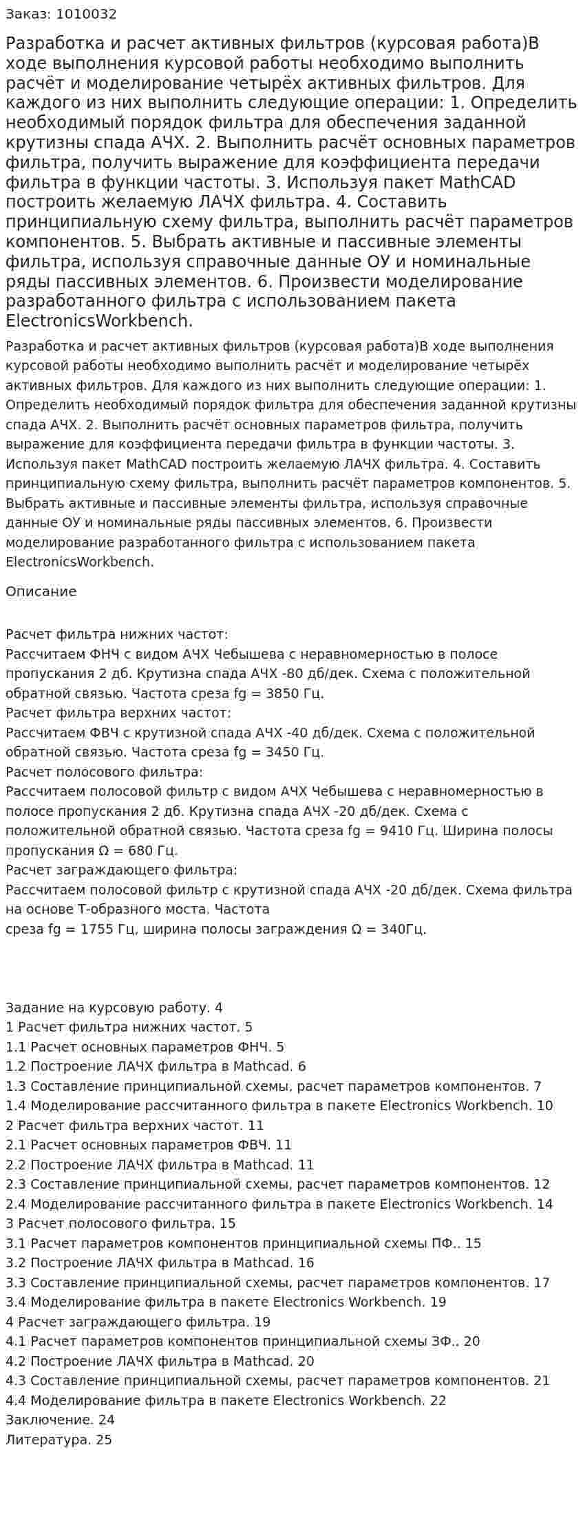 Разработка и расчет активных фильтров (курсовая работа)В ходе выполнения курсовой работы необходимо выполнить расчёт и моделирование четырёх    активных фильтров.  Для каждого из них выполнить следующие операции:  1.     Определить необходимый порядок фильтра для обеспечения заданной крутизны спада АЧХ.  2.     Выполнить расчёт основных параметров фильтра, получить выражение для коэффициента передачи фильтра в функции частоты.  3.     Используя пакет MathCAD построить желаемую ЛАЧХ фильтра.  4.     Составить принципиальную схему фильтра, выполнить расчёт параметров компонентов.  5.     Выбрать активные и пассивные элементы фильтра, используя справочные данные ОУ  и номинальные ряды пассивных элементов.  6.     Произвести моделирование разработанного фильтра с использованием пакета ElectronicsWorkbench. 