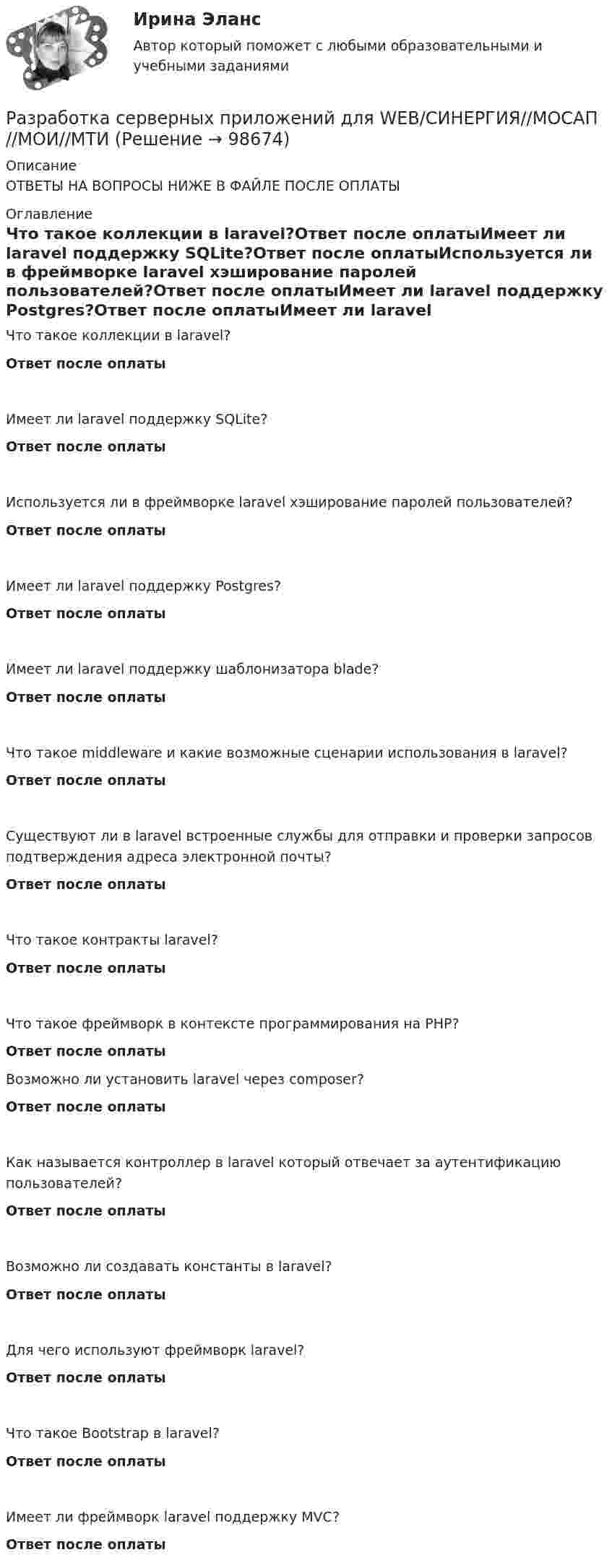      
            Описание
            ОТВЕТЫ НА ВОПРОСЫ НИЖЕ В ФАЙЛЕ ПОСЛЕ ОПЛАТЫ 
            Оглавление
            Что такое коллекции в laravel?Ответ после оплатыИмеет ли laravel поддержку SQLite?Ответ после оплатыИспользуется ли в фреймворке laravel хэширование паролей пользователей?Ответ после оплатыИмеет ли laravel поддержку Postgres?Ответ после оплатыИмеет ли laravel поддержку шаблонизатора blade?Ответ после оплатыЧто такое middleware и какие возможные сценарии использования в laravel?Ответ после оплатыСуществуют ли в laravel встроенные службы для отправки и проверки запросов подтверждения адреса электронной почты?Ответ после оплатыЧто такое контракты laravel?Ответ после оплатыЧто такое фреймворк в контексте программирования на РНР?Ответ после оплатыВозможно ли установить laravel через composer?Ответ после оплатыКак называется контроллер в laravel который отвечает за аутентификацию пользователей?Ответ после оплатыВозможно ли создавать константы в laravel?Ответ после оплатыДля чего используют фреймворк laravel?Ответ после оплатыЧто такое Bootstrap в laravel?Ответ после оплатыИмеет ли фреймворк laravel поддержку MVC?Ответ после оплаты  
            
            
            Разработка серверных приложений для WEB. СИНЕРГИЯРазработка серверных приложений для WEB/СИНЕРГИЯ//МОСАП//МОИ//МТИРазработка серверных приложений для WEB.  Синергия. ✅ Ответы на ИТОГОВЫЙ ТЕСТ. На отлично!💯 Разработка серверных приложений для WEB [Тема 1-6] (ответы на тест Синергия / МОИ / МТИ / МосАП, декабрь 2023)💯 Разработка серверных приложений для WEB [Тема 1-6] (ответы на тест Синергия / МОИ / МТИ / МосАП, январь 2024)Разработка серверных приложений для WEB (Тест с ответами, Синергия)Разработка серверных приложений для WEB (тест с ответами Синергия/МОИ/ МТИ)Разработка серверных приложений для WEB / 15 вопросовРазработка серверных приложений для WEB (2023г.) тест с ответами Синергия/МОИ/ МТИ /МОСАП💯 Разработка серверных приложений для WEB [6 тем] (правильные ответы на тест Синергия / МОИ / МТИ / МосАП)⭐ Разработка серверных приложений для WEB (все ответы на тест Синергия / МТИ / МосАП, ноябрь 2022)⭐ Разработка серверных приложений для WEB (все ответы на тест Синергия / МТИ / МосАП, февраль 2023)⭐ Разработка серверных приложений для WEB (все ответы на тест Синергия / МТИ / МосАП, январь 2023)Разработка серверных приложений для WEB (ответы на тест Синергия / МТИ / МОИ / МосАП)