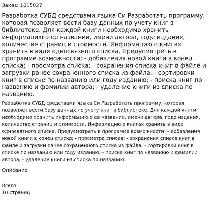 Разработка СУБД средствами языка Си Разработать программу, которая позволяет вести базу данных по учету книг в библиотеке. Для каждой книги необходимо хранить информацию о ее названии, имени автора, годе издания, количестве страниц и стоимости. Информацию о книгах хранить в виде односвязного списка. Предусмотреть в программе возможности: - добавления новой книги в конец списка; - просмотра списка; - сохранения списка книг в файле и загрузки ранее  сохраненного списка из файла; - сортировки книг в списке по названию или году изданию; - поиска книг по названию и фамилии автора; - удаление книги из списка по названию.    