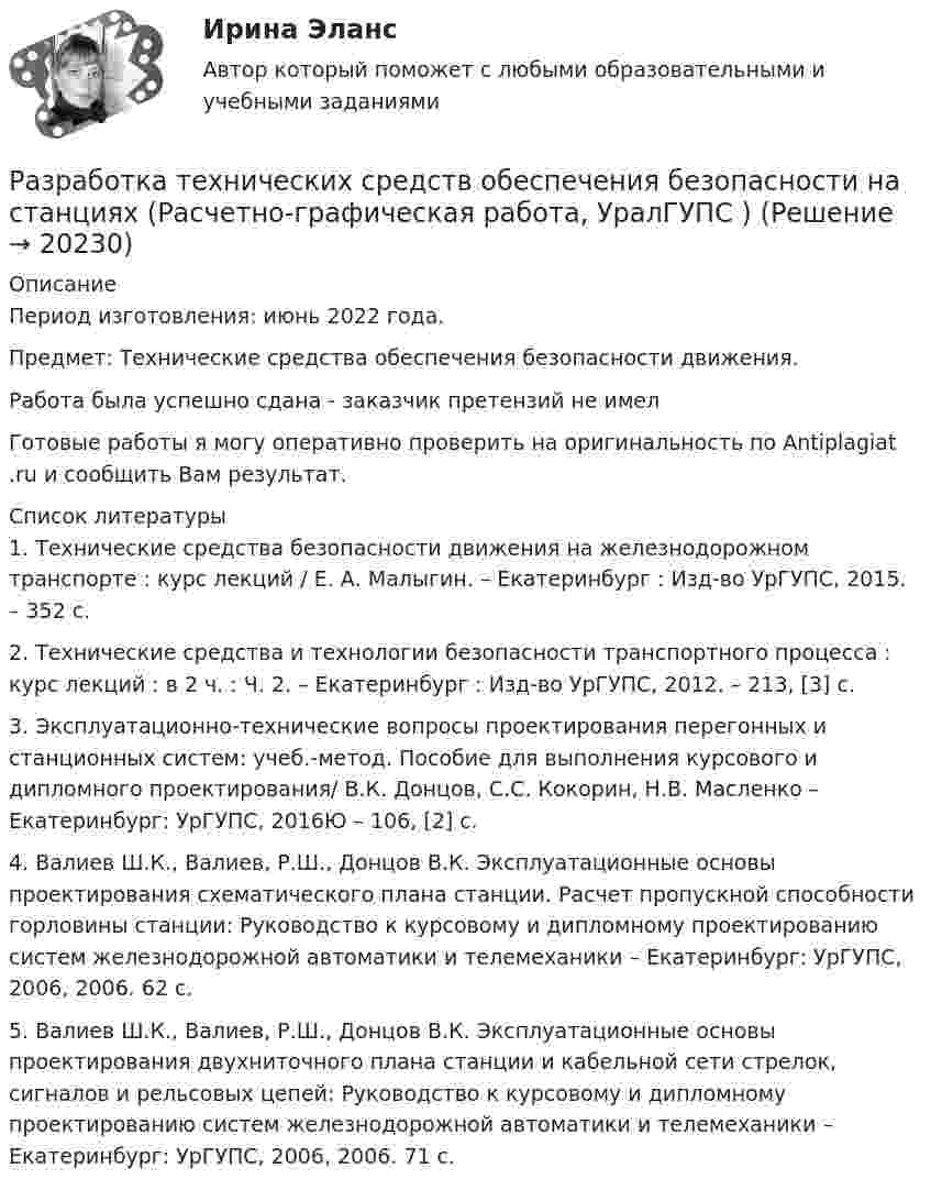      
          Описание
          Период изготовления: июнь 2022 года.Предмет: Технические средства обеспечения безопасности движения.Работа была успешно сдана - заказчик претензий не имелГотовые работы я могу оперативно проверить на оригинальность по Antiplagiat .ru и сообщить Вам результат.  
          Список литературы
          1.	Технические средства безопасности движения на железнодорожном транспорте : курс лекций / Е. А. Малыгин. – Екатеринбург : Изд-во УрГУПС, 2015. – 352 с.2.	Технические средства и технологии безопасности транспортного процесса : курс лекций : в 2 ч. : Ч. 2. – Екатеринбург : Изд-во УрГУПС, 2012. – 213, [3] с.3.	Эксплуатационно-технические вопросы проектирования перегонных и станционных систем: учеб.-метод. Пособие для выполнения курсового и дипломного проектирования/ В.К. Донцов, С.С. Кокорин, Н.В. Масленко – Екатеринбург: УрГУПС, 2016Ю – 106, [2] с.4.	Валиев Ш.К., Валиев, Р.Ш., Донцов В.К. Эксплуатационные основы проектирования схематического плана станции. Расчет пропускной способности горловины станции: Руководство к курсовому и дипломному проектированию систем железнодорожной автоматики и телемеханики – Екатеринбург: УрГУПС, 2006, 2006. 62 с.  5.	Валиев Ш.К., Валиев, Р.Ш., Донцов В.К. Эксплуатационные основы проектирования двухниточного плана станции и кабельной сети стрелок, сигналов и рельсовых цепей: Руководство к курсовому и дипломному проектированию систем железнодорожной автоматики и телемеханики – Екатеринбург: УрГУПС, 2006, 2006. 71 с.  
            
            
            Разработка стратегии развития предприятия по добыче полезных ископаемыхРазработка технических средств обеспечения безопасности на станциях (Расчетно-графическая работа, УралГУПС )Разработка технического решения по строгой аутентификации пользователей в корпоративной сетиРазработка технологических карт 1Разработка технологических карт 1. Задание. ТГУ РОСДИСТАНТРазработка технологических карт 1 (Промежуточные тесты)Разработка технологических карт 2Разработка серверных приложений для WEB.  Синергия. ✅ Ответы на ИТОГОВЫЙ ТЕСТ. На отлично!💯 Разработка серверных приложений для WEB [Тема 1-6] (ответы на тест Синергия / МОИ / МТИ / МосАП, декабрь 2023)💯 Разработка серверных приложений для WEB [Тема 1-6] (ответы на тест Синергия / МОИ / МТИ / МосАП, январь 2024)Разработка серверных приложений для WEB (Тест с ответами, Синергия)Разработка серверных приложений для WEB (тест с ответами Синергия/МОИ/ МТИ)Разработка системы оценочных средств подготовки рабочих по профессии  Наладчик сварочного и газоплазморезательРазработка способов отслеживания DDOS-атак в компьютерных сетях
