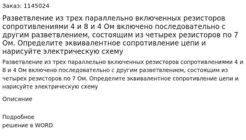 Разветвление из трех параллельно включенных резисторов сопротивлениями 4 и 8 и 4 Ом включено последовательно с другим разветвлением, состоящим из четырех резисторов по 7 Ом. Определите эквивалентное сопротивление цепи и нарисуйте электрическую схему 