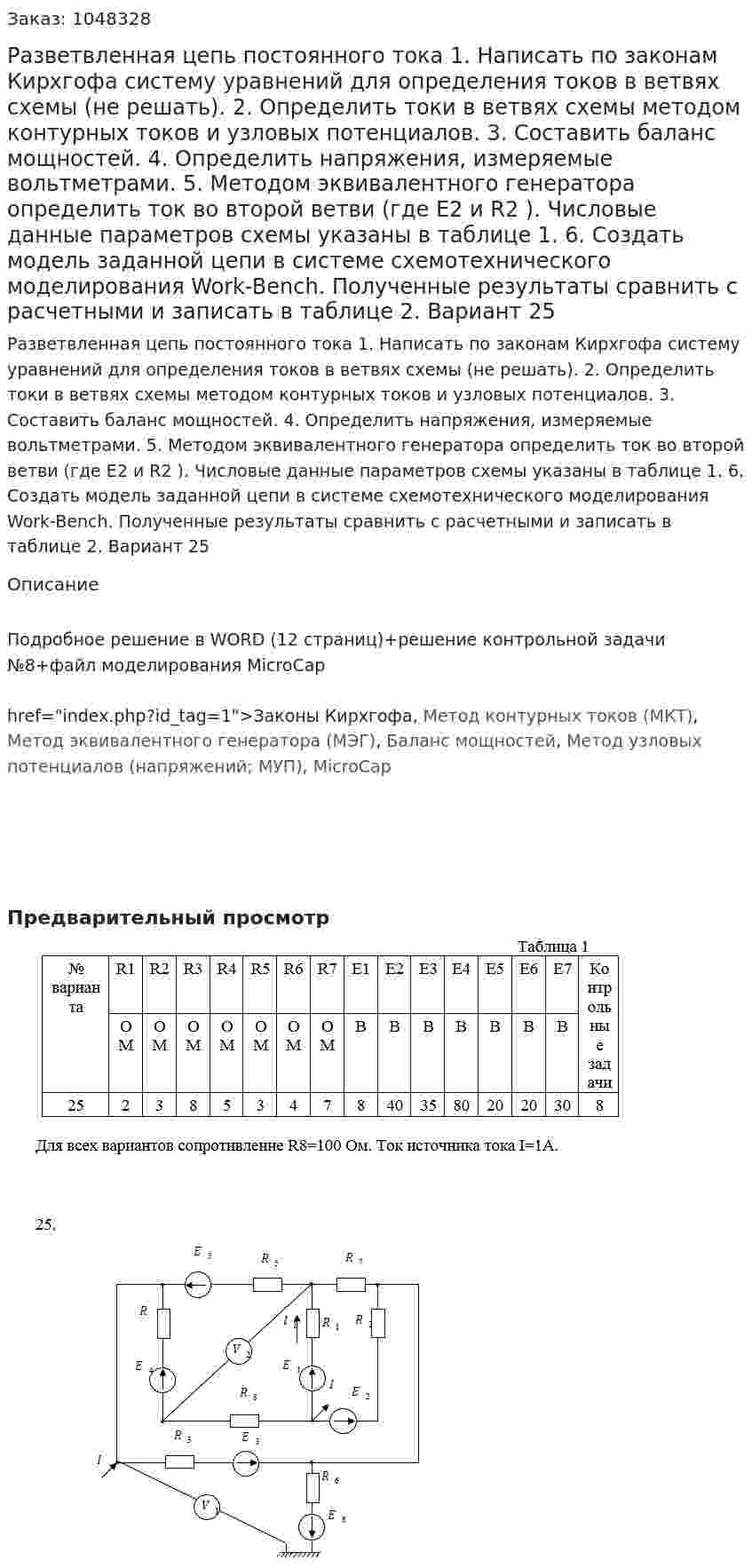 Разветвленная цепь постоянного тока  1.	Написать по законам Кирхгофа систему уравнений для определения токов в ветвях схемы (не решать). 2.	Определить токи в ветвях схемы методом контурных токов и узловых потенциалов. 3.	Составить баланс мощностей. 4.	Определить напряжения, измеряемые вольтметрами. 5.	Методом эквивалентного генератора определить ток во второй ветви (где E2 и R2 ). Числовые данные параметров схемы указаны в таблице 1. 6.	Создать модель заданной цепи в системе схемотехнического моделирования Work-Bench. Полученные результаты сравнить с расчетными и записать в таблице 2. Вариант 25 