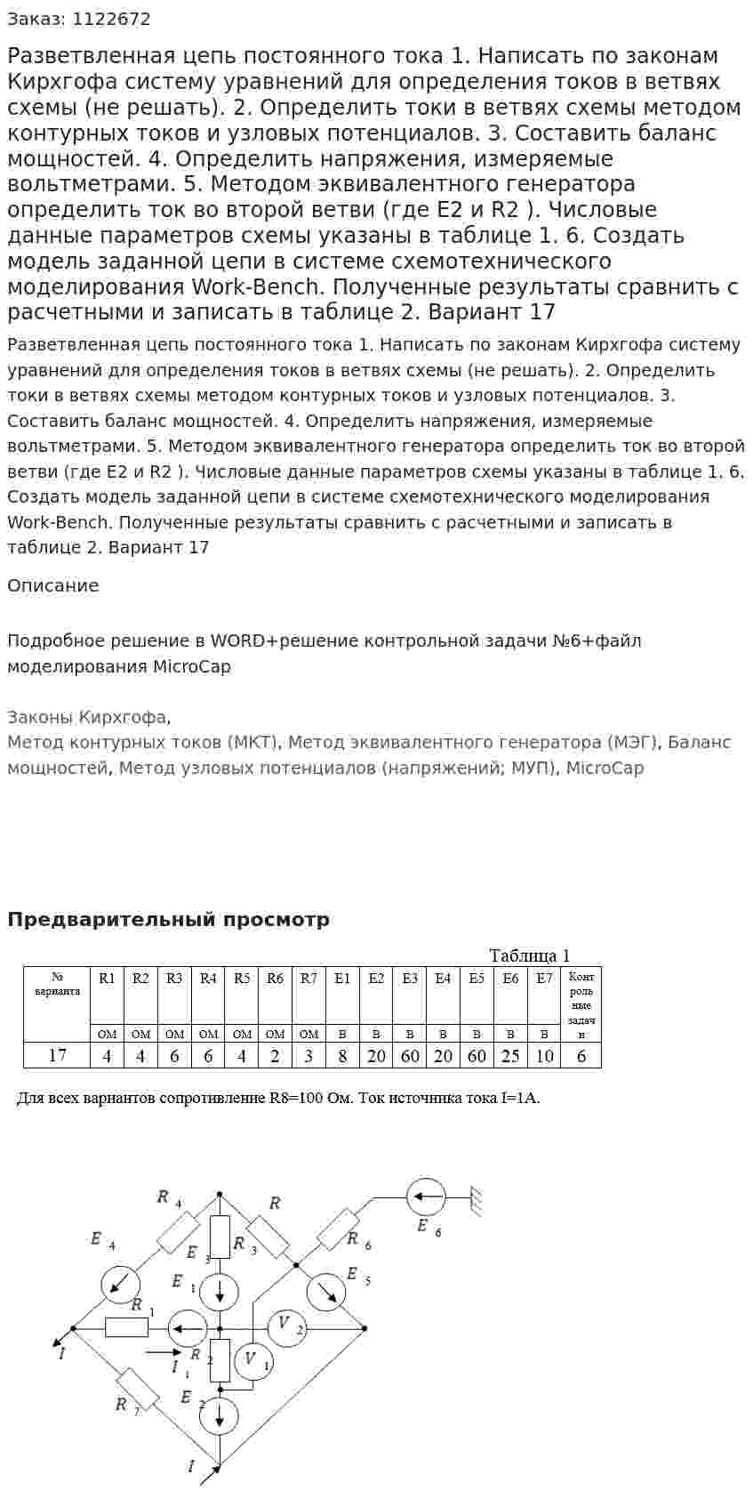 Разветвленная цепь постоянного тока  1.	Написать по законам Кирхгофа систему уравнений для определения токов в ветвях схемы (не решать). 2.	Определить токи в ветвях схемы методом контурных токов и узловых потенциалов. 3.	Составить баланс мощностей. 4.	Определить напряжения, измеряемые вольтметрами. 5.	Методом эквивалентного генератора определить ток во второй ветви (где E2 и R2 ). Числовые данные параметров схемы указаны в таблице 1. 6.	Создать модель заданной цепи в системе схемотехнического моделирования Work-Bench. Полученные результаты сравнить с расчетными и записать в таблице 2. Вариант 17 