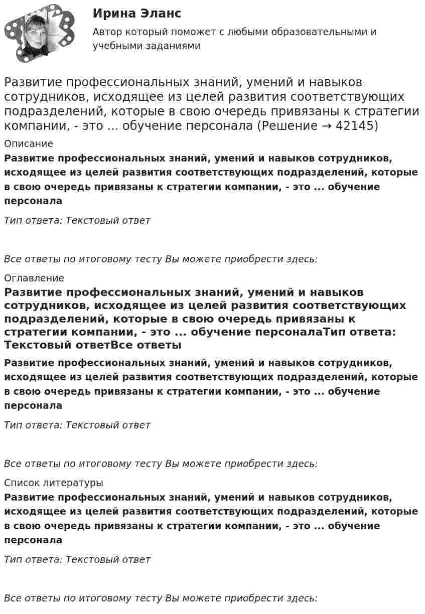      
          Описание
          Развитие профессиональных знаний, умений и навыков сотрудников, исходящее из целей развития соответствующих подразделений, которые в свою очередь привязаны к стратегии компании, - это ... обучение персоналаТип ответа: Текстовый ответ Все ответы по итоговому тесту Вы можете приобрести здесь:  
          Оглавление
          Развитие профессиональных знаний, умений и навыков сотрудников, исходящее из целей развития соответствующих подразделений, которые в свою очередь привязаны к стратегии компании, - это ... обучение персоналаТип ответа: Текстовый ответВсе ответы по итоговому тесту Вы можете приобрести здесь:  
          Список литературы
          Развитие профессиональных знаний, умений и навыков сотрудников, исходящее из целей развития соответствующих подразделений, которые в свою очередь привязаны к стратегии компании, - это ... обучение персоналаТип ответа: Текстовый ответВсе ответы по итоговому тесту Вы можете приобрести здесь: 
            
            
            Развитие представлений о человеке, о душе и сознании в немецкой классической философииРазвитие профессиональных знаний, умений и навыков сотрудников, исходящее из целей развития соответствующих подразделений, которые в свою очередь привязаны к стратегии компании, - это ... обучение персоналаРазвитие психологии на рубеже XIX - XX вековРазвитие психологической мысли в новое время (XVII век)Практический вопрос. Объясните с точки зрения закономерностей высшей нервной деятельности следующие явленияРазвитие ранней профориентации школьников на основе сетевого взаимодействия (Кейс 1, ТюмГУ)развитие регионального интернет агентстваРазвитие речи в норме и недоразвитие речи (АДПО)Развитие отраслевых комплексов крупного города.1.2.Практическое задание. ММУ.Развитие отраслевых комплексов крупного города ММУ 2023г.Развитие отраслевых комплексов крупного города ММУ 2023г.Развитие педагогики как науки …    определило повышение значения роли воспитания в жизни общества определило озабоченность родителей жизнью детей  определило появление специальных педагогических учебных заведений для подготовки профессиональных кадроРазвитие персонала ММУ 2023г.Развитие познавательного интереса младших школьников средствами наглядностиРазвитие познавательного интереса обучающихся на мероприятиях популяризации научного знания по информатике