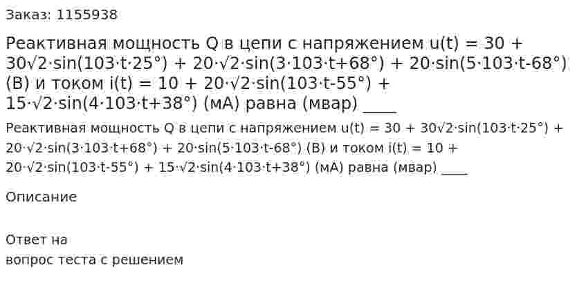Реактивная мощность Q в цепи с напряжением u(t) = 30 + 30√2·sin(103·t·25°) + 20·√2·sin(3·103·t+68°) + 20·sin(5·103·t-68°) (В) и током i(t) = 10 + 20·√2·sin(103·t-55°) + 15·√2·sin(4·103·t+38°) (мА) равна (мвар) ____ 