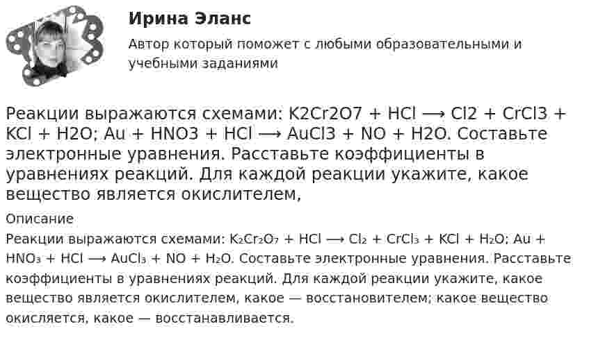      
          Описание
          Реакции выражаются схемами: K₂Cr₂O₇ + HCl ⟶ Cl₂ + CrCl₃ + KCl + H₂O; Au + HNO₃ + HCl ⟶ AuCl₃ + NO + H₂O. Составьте электронные уравнения. Расставьте коэффициенты в уравнениях реакций. Для каждой реакции укажите, какое вещество является окислителем, какое — восстановителем; какое вещество окисляется, какое — восстанавливается.  
            
            
            Реактивность — это свойство темперамента, о проявлении которого можно судить по одному из следующих признаков:Реакции выражаются схемами: K2Cr2O7 + HCl ⟶ Cl2 + CrCl3 + KCl + H2O; Au + HNO3 + HCl ⟶ AuCl3 + NO + H2O. Составьте электронные уравнения. Расставьте коэффициенты в уравнениях реакций. Для каждой реакции укажите, какое вещество является окислителем, Реакции выражаются схемами: а) K2Cr2O7 + HCl ⟶ Cl2 + CrCl3 + KCl + H2O; б) Au + HNO3 + HCl ⟶ AuCl3 + NO + H2O. Составьте электронно-ионные уравнения. Расставьте коэффициенты в уравнениях реакций. Для каждой реакции укажите, какое вещество является Реакционная частица, имеющая неспаренный электрон, - это ...Реакция Зинина - это ...Реакция образования сложного эфира из кислоты и спирта называется реакцией ...Реакция протекает по уравнению N2 + O2 = 2NO. Концентрации исходных веществ до начала реакции были [N2] = 0,049 моль/л, [O2] = 0,01 моль/л. Вычислите концентрацию этих веществ, когда [NO] = 0,005 моль/л.РГР по химииРГР по химииРГР по химииРГР по химииРГР предмет трубопроводный транспорт нефти и газаРГРТУ задача с экзамена Электрон в водородоподобном ионе находится на орбите радиуса r = 119 пм и имеет момент импульса L = 3,17·10-34 Дж·с. Найти порядковый номер элемента в периодической системе Менделеева.РГР Эконометрика - вариант 5